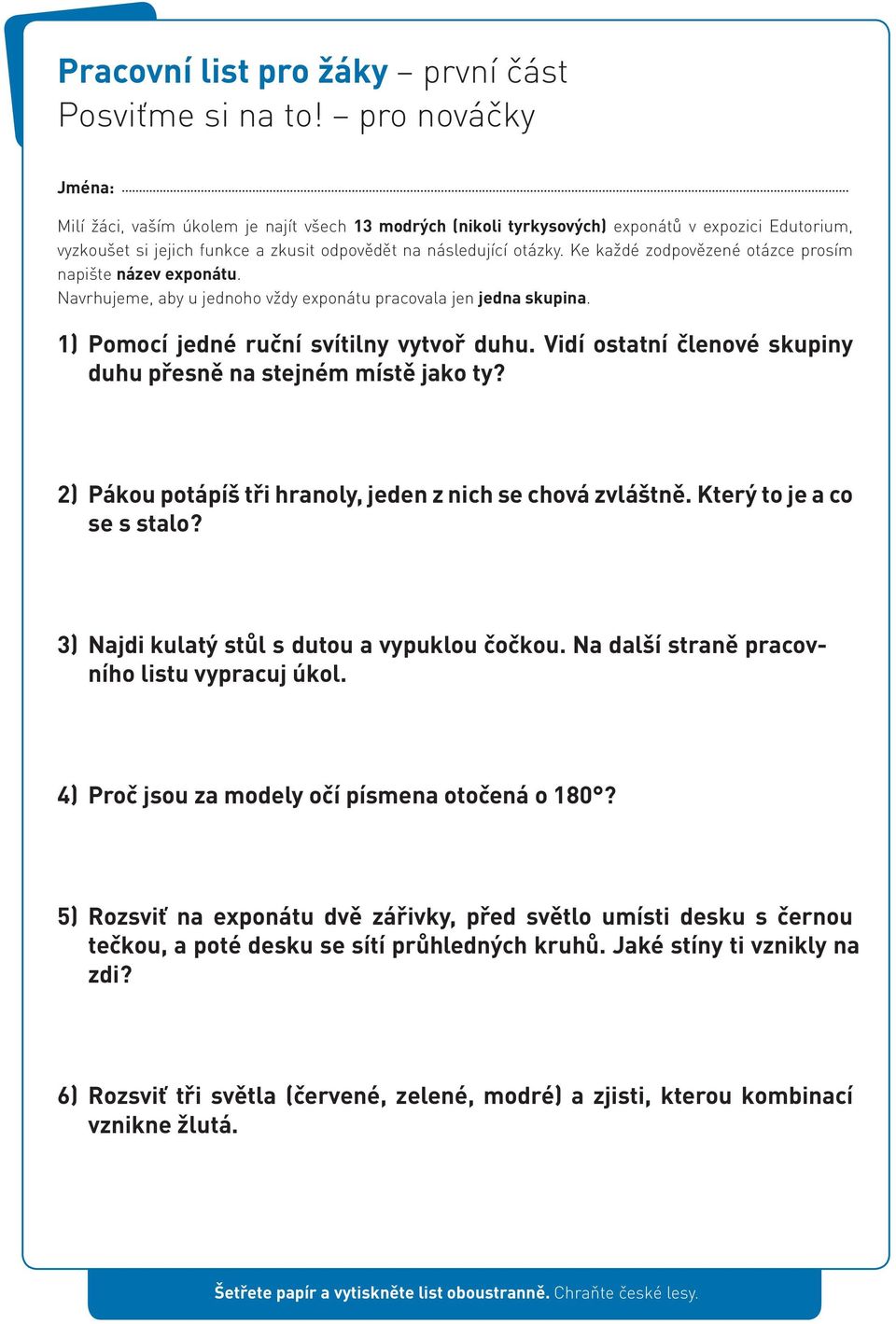 Ke každé zodpovězené otázce prosím napište název exponátu. Navrhujeme, aby u jednoho vždy exponátu pracovala jen jedna skupina. 1) Pomocí jedné ruční svítilny vytvoř duhu.