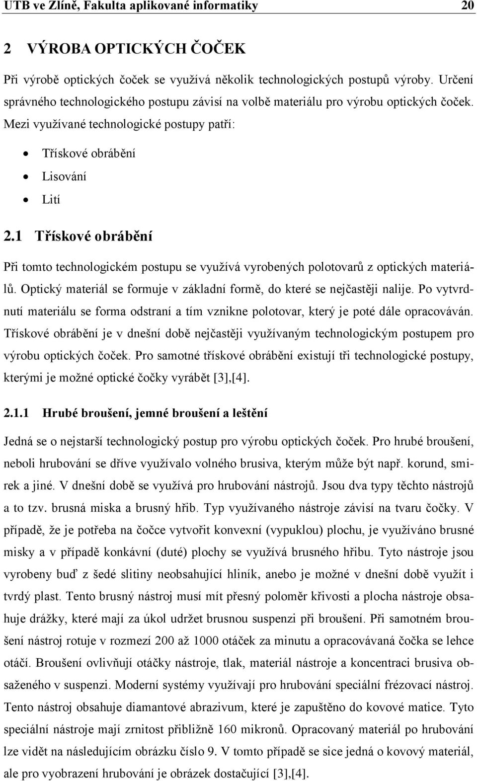 1 Třískové obrábění Při tomto technologickém postupu se využívá vyrobených polotovarů z optických materiálů. Optický materiál se formuje v základní formě, do které se nejčastěji nalije.