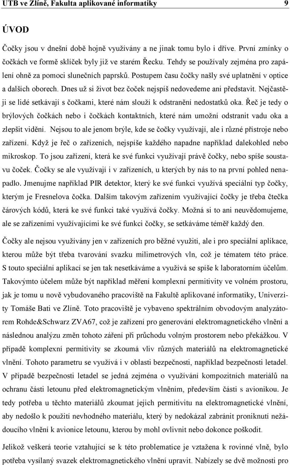 Dnes už si život bez čoček nejspíš nedovedeme ani představit. Nejčastěji se lidé setkávají s čočkami, které nám slouží k odstranění nedostatků oka.