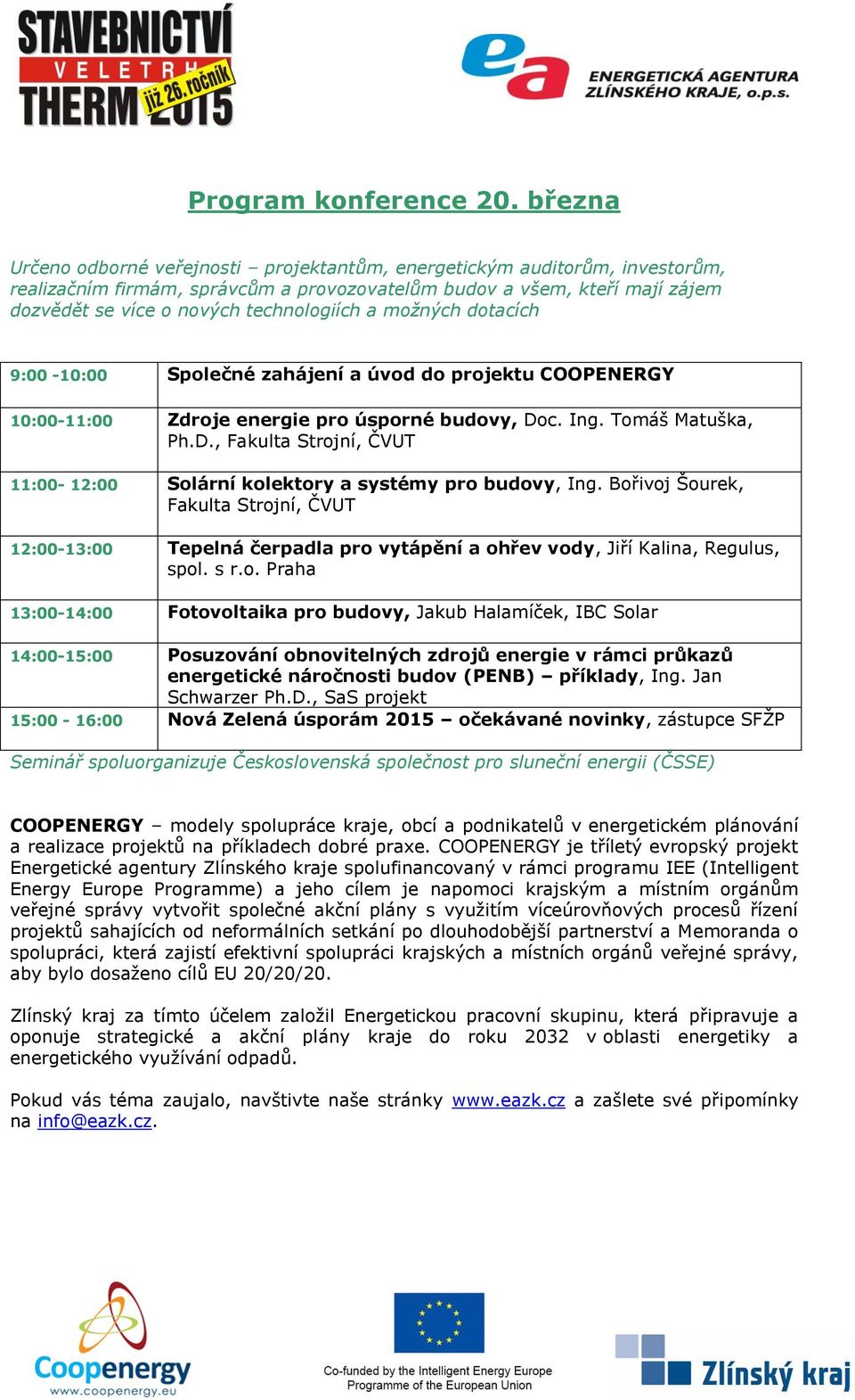 a možných dotacích 9:00-10:00 Společné zahájení a úvod do projektu COOPENERGY 10:00-11:00 Zdroje energie pro úsporné budovy, Do