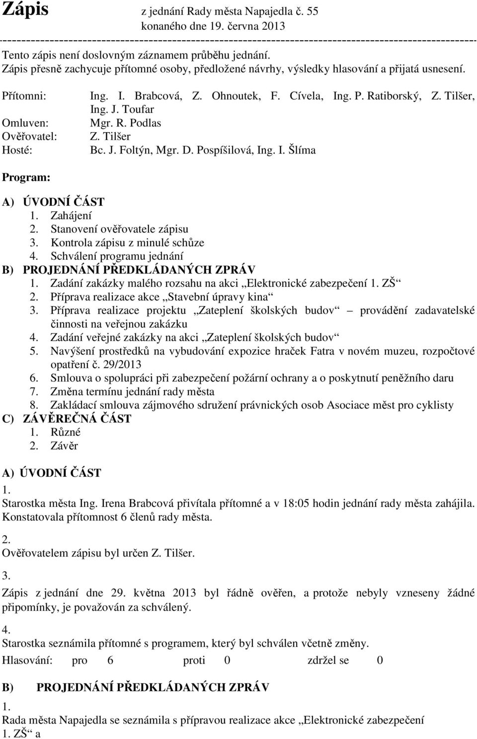 Tilšer, Ing. J. Toufar Mgr. R. Podlas Z. Tilšer Bc. J. Foltýn, Mgr. D. Pospíšilová, Ing. I. Šlíma Program: A) ÚVODNÍ ČÁST 1. Zahájení 2. Stanovení ověřovatele zápisu 3.