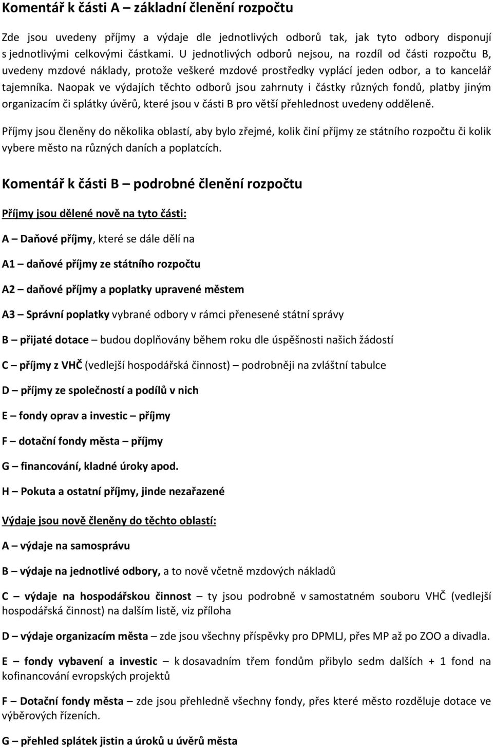 Naopak ve výdajích těchto odborů jsou zahrnuty i částky různých fondů, platby jiným organizacím či splátky úvěrů, které jsou v části B pro větší přehlednost uvedeny odděleně.