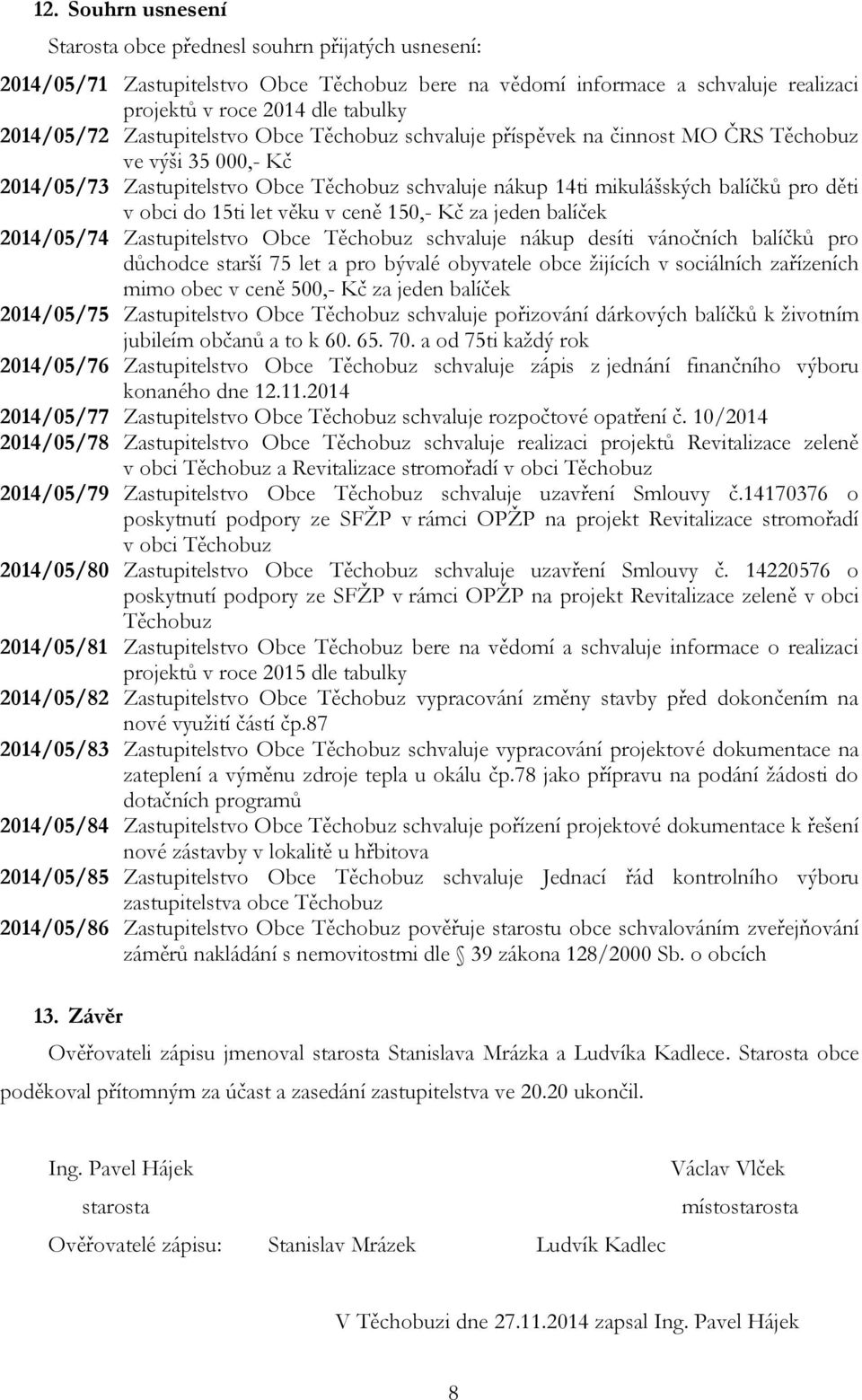 obci do 15ti let věku v ceně 150,- Kč za jeden balíček 2014/05/74 Zastupitelstvo Obce Těchobuz schvaluje nákup desíti vánočních balíčků pro důchodce starší 75 let a pro bývalé obyvatele obce žijících