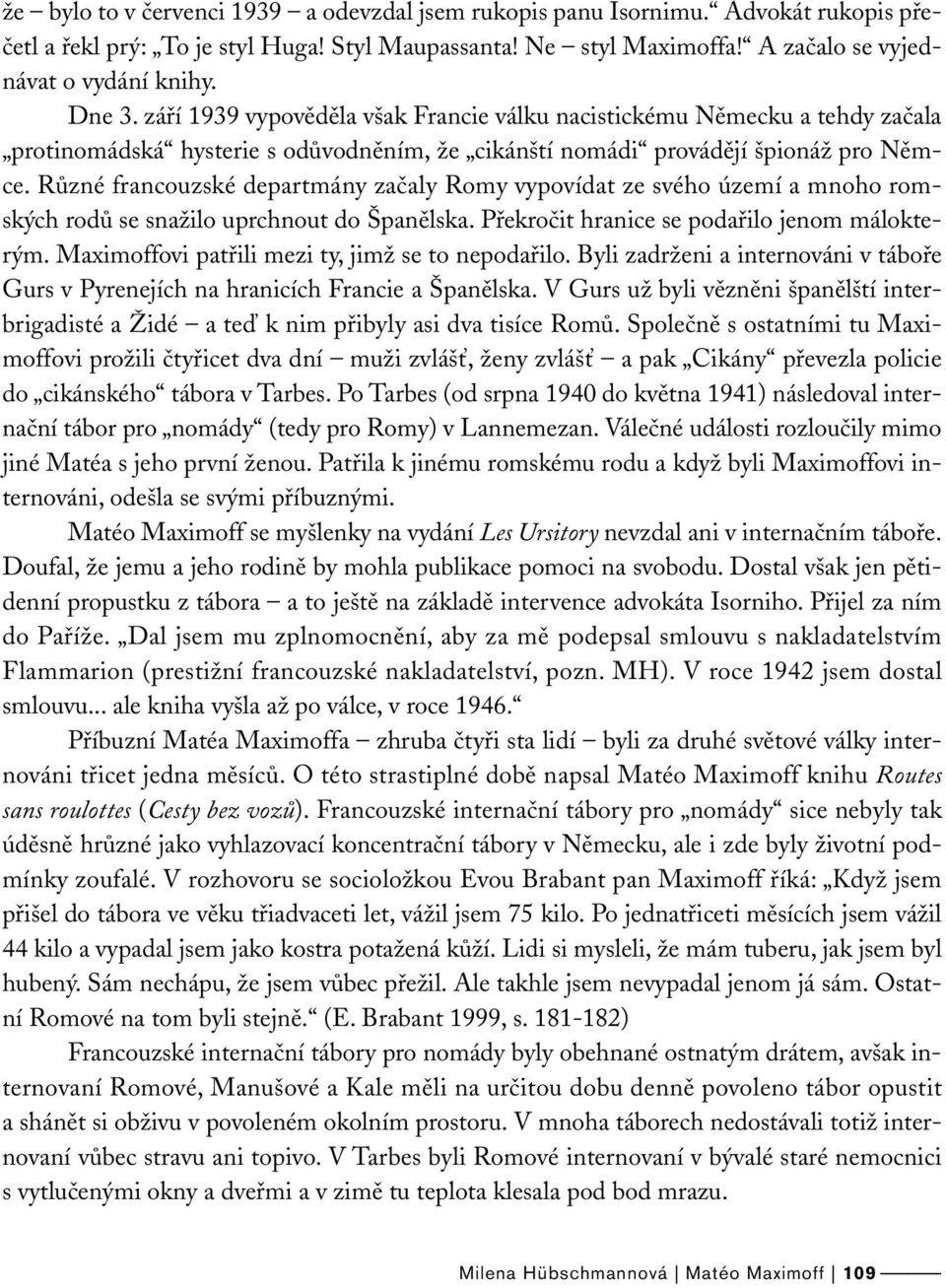 Různé francouzské departmány začaly Romy vypovídat ze svého území a mnoho romských rodů se snažilo uprchnout do Španělska. Překročit hranice se podařilo jenom málokterým.