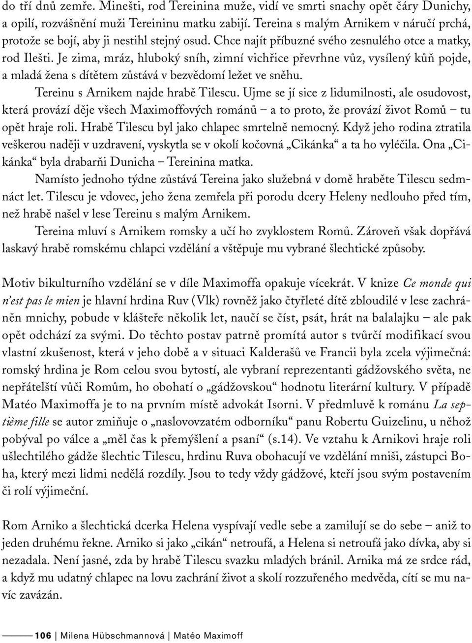 Je zima, mráz, hluboký sníh, zimní vichřice převrhne vůz, vysílený kůň pojde, a mladá žena s dítětem zůstává v bezvědomí ležet ve sněhu. Tereinu s Arnikem najde hrabě Tilescu.