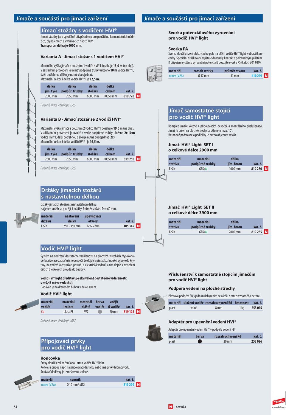 V základním provedení je uvnitř podpůrné trubky uloženo 10 m vodiče HVI I, další potřebnou délku je nutné doobjednat. Maximální celková délka vodiče HVI I je 12,5 m. délka délka délka délka jím.