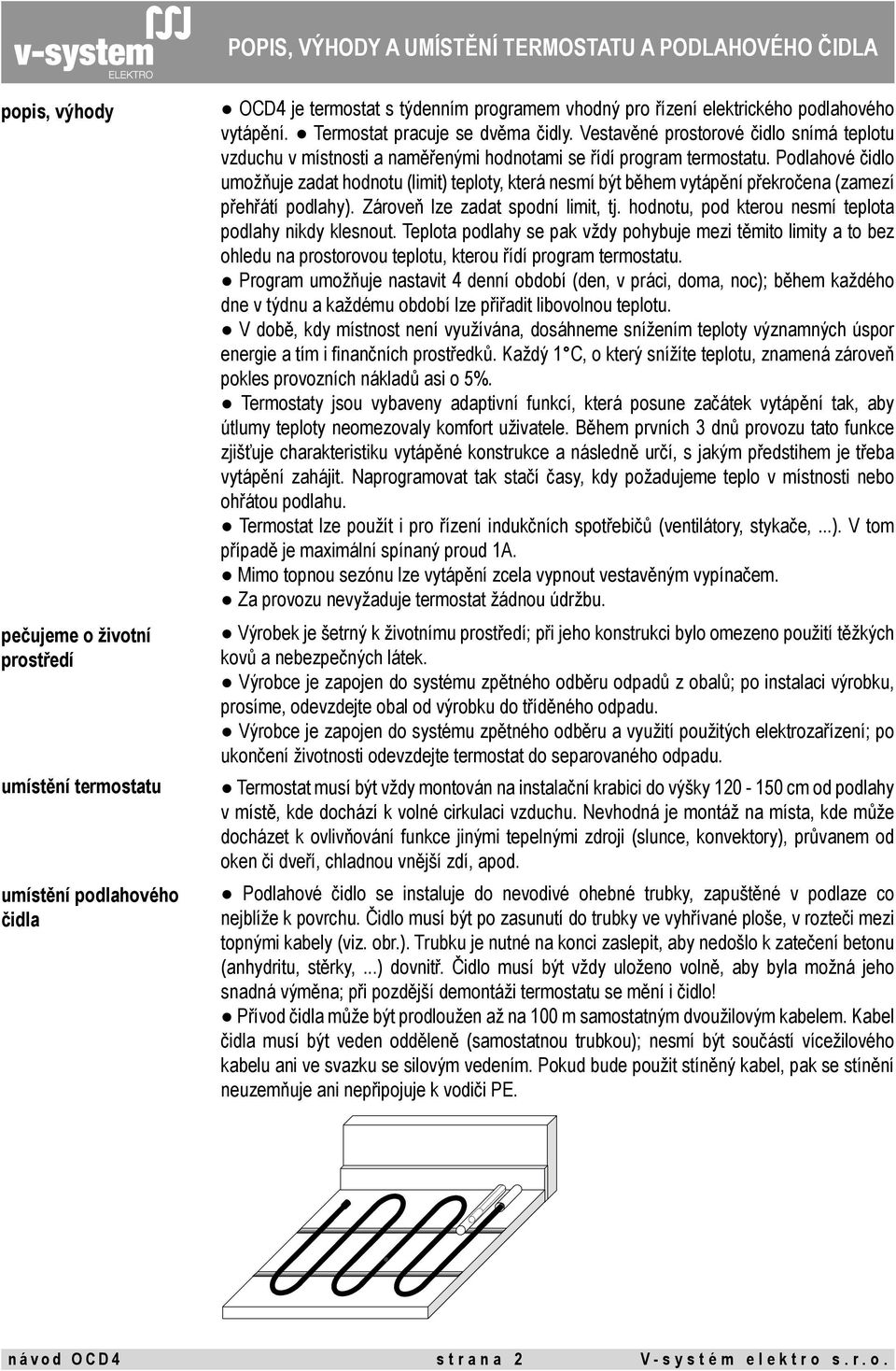 Podlahové čidlo umožňuje zadat hodnotu (limit) teploty, která nesmí být během vytápění překročena (zamezí přehřátí podlahy). Zároveň lze zadat spodní limit, tj.