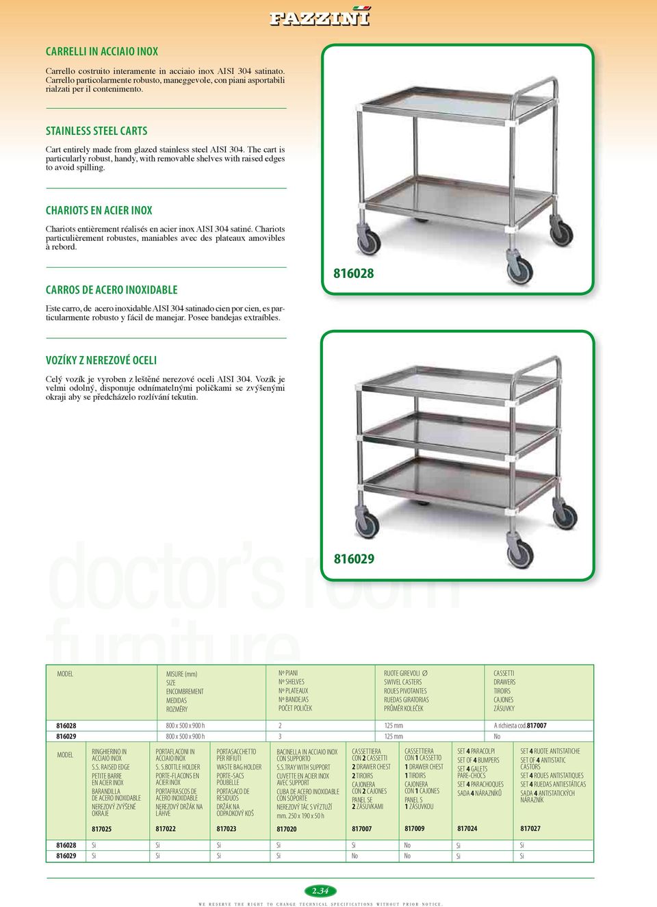 CHARIOTS EN ACIER INOX Chariots entièrement réalisés en acier inox AISI 304 satiné. Chariots particulièrement robustes, maniables avec des plateaux amovibles à rebord.