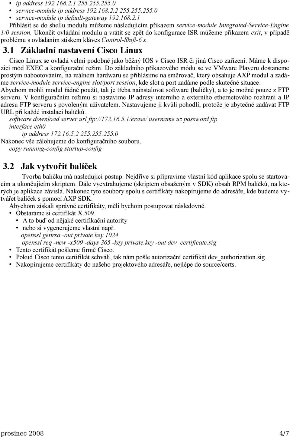 1 Základní nastavení Cisco Linux Cisco Linux se ovládá velmi podobně jako běžný IOS v Cisco ISR či jiná Cisco zařízení. Máme k dispozici mód EXEC a konfigurační režim.