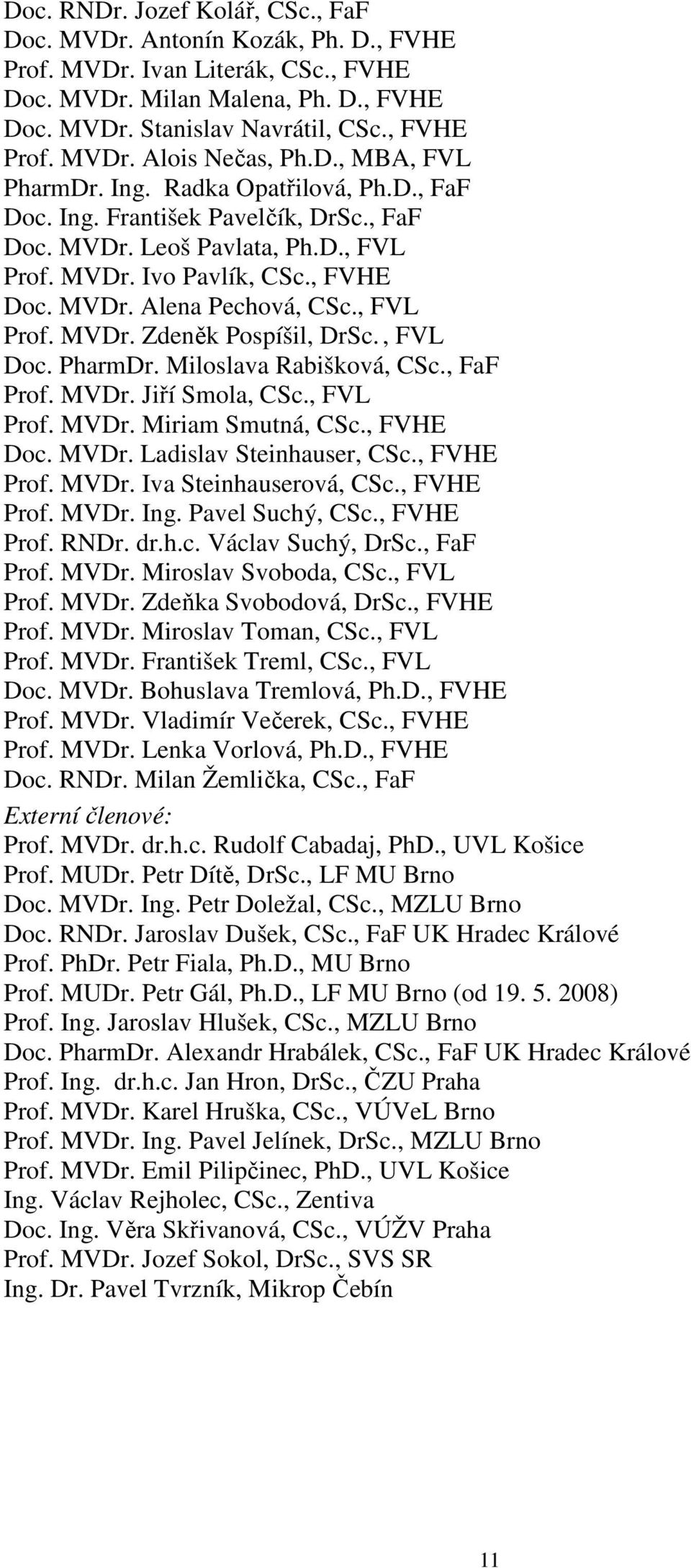 , FVL Prof. MVDr. Zdeněk Pospíšil, DrSc., FVL Doc. PharmDr. Miloslava Rabišková, CSc., FaF Prof. MVDr. Jiří Smola, CSc., FVL Prof. MVDr. Miriam Smutná, CSc., FVHE Doc. MVDr. Ladislav Steinhauser, CSc.