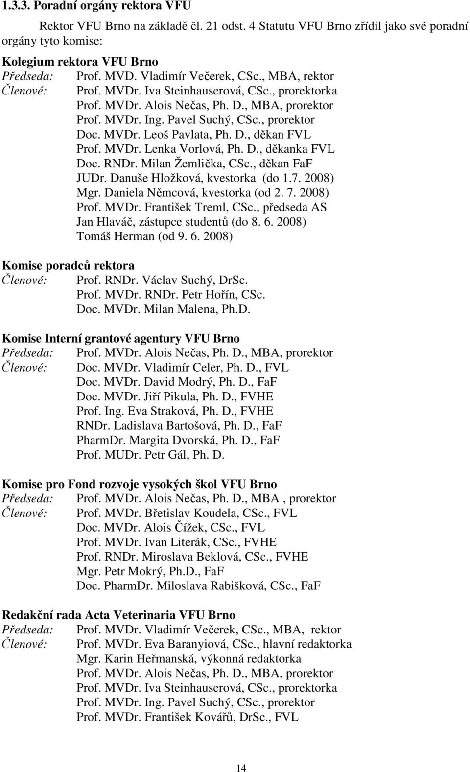 D., děkan FVL Prof. MVDr. Lenka Vorlová, Ph. D., děkanka FVL Doc. RNDr. Milan Žemlička, CSc., děkan FaF JUDr. Danuše Hložková, kvestorka (do 1.7. 2008) Mgr. Daniela Němcová, kvestorka (od 2. 7.