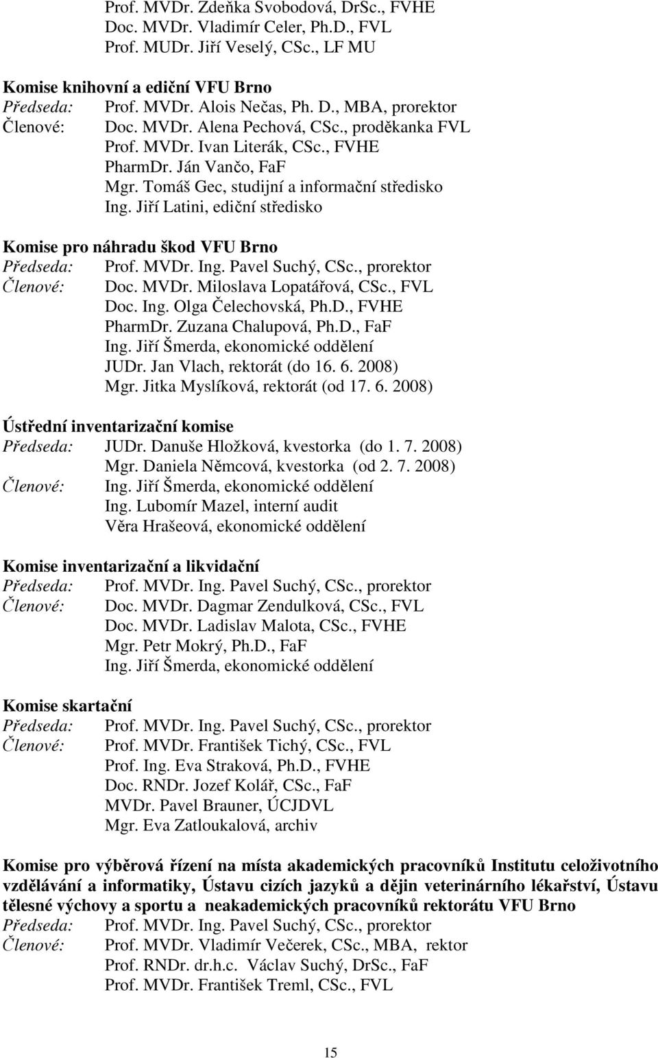Jiří Latini, ediční středisko Komise pro náhradu škod VFU Brno Předseda: Prof. MVDr. Ing. Pavel Suchý, CSc., prorektor Členové: Doc. MVDr. Miloslava Lopatářová, CSc., FVL Doc. Ing. Olga Čelechovská, Ph.
