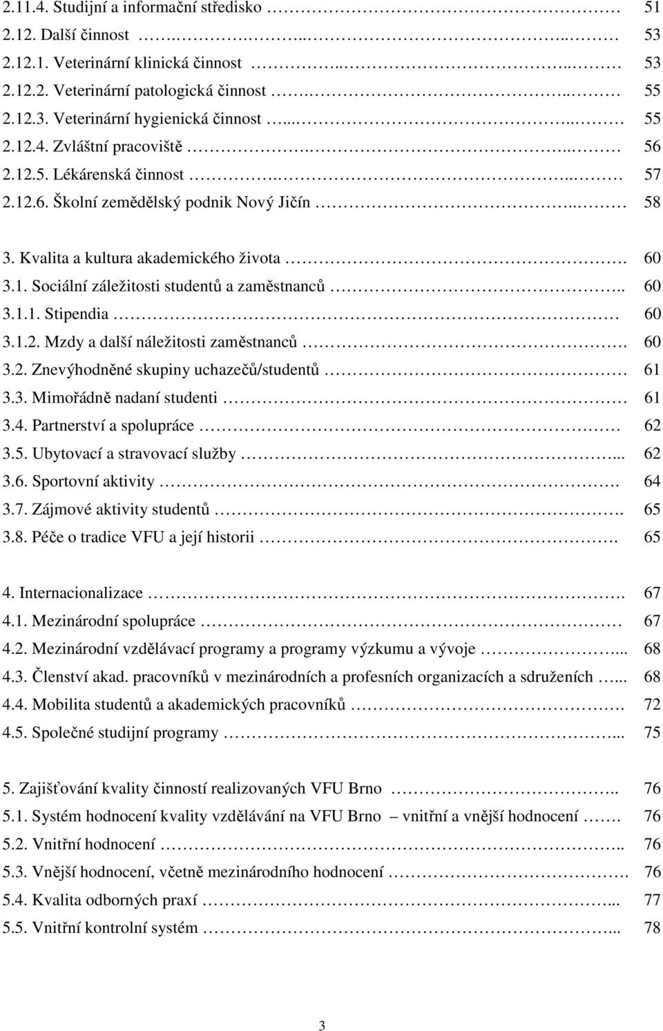 . 60 3.1.1. Stipendia 60 3.1.2. Mzdy a další náležitosti zaměstnanců. 60 3.2. Znevýhodněné skupiny uchazečů/studentů 61 3.3. Mimořádně nadaní studenti 61 3.4. Partnerství a spolupráce 62 3.5.