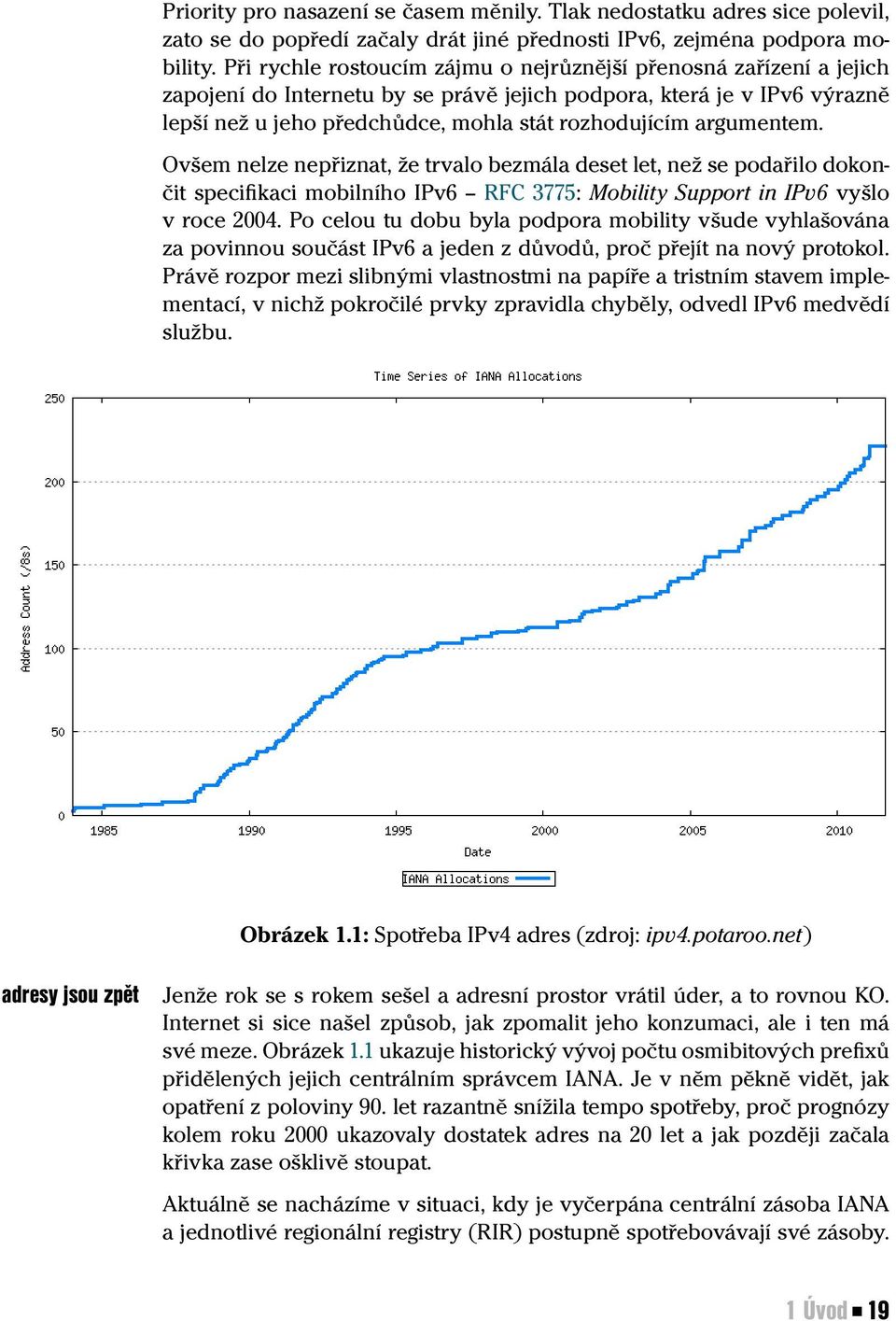 argumentem. Ovšem nelze nepřiznat, že trvalo bezmála deset let, než se podařilo dokončit specifikaci mobilního IPv6 RFC 3775: Mobility Support in IPv6 vyšlo v roce 2004.