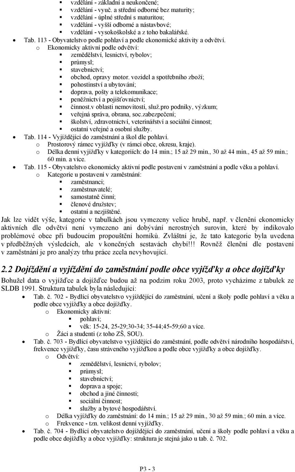 113 - Obyvatelstvo podle pohlaví a podle ekonomické aktivity a odvětví. o Ekonomicky aktivní podle odvětví: zemědělství, lesnictví, rybolov; průmysl; stavebnictví; obchod, opravy motor.