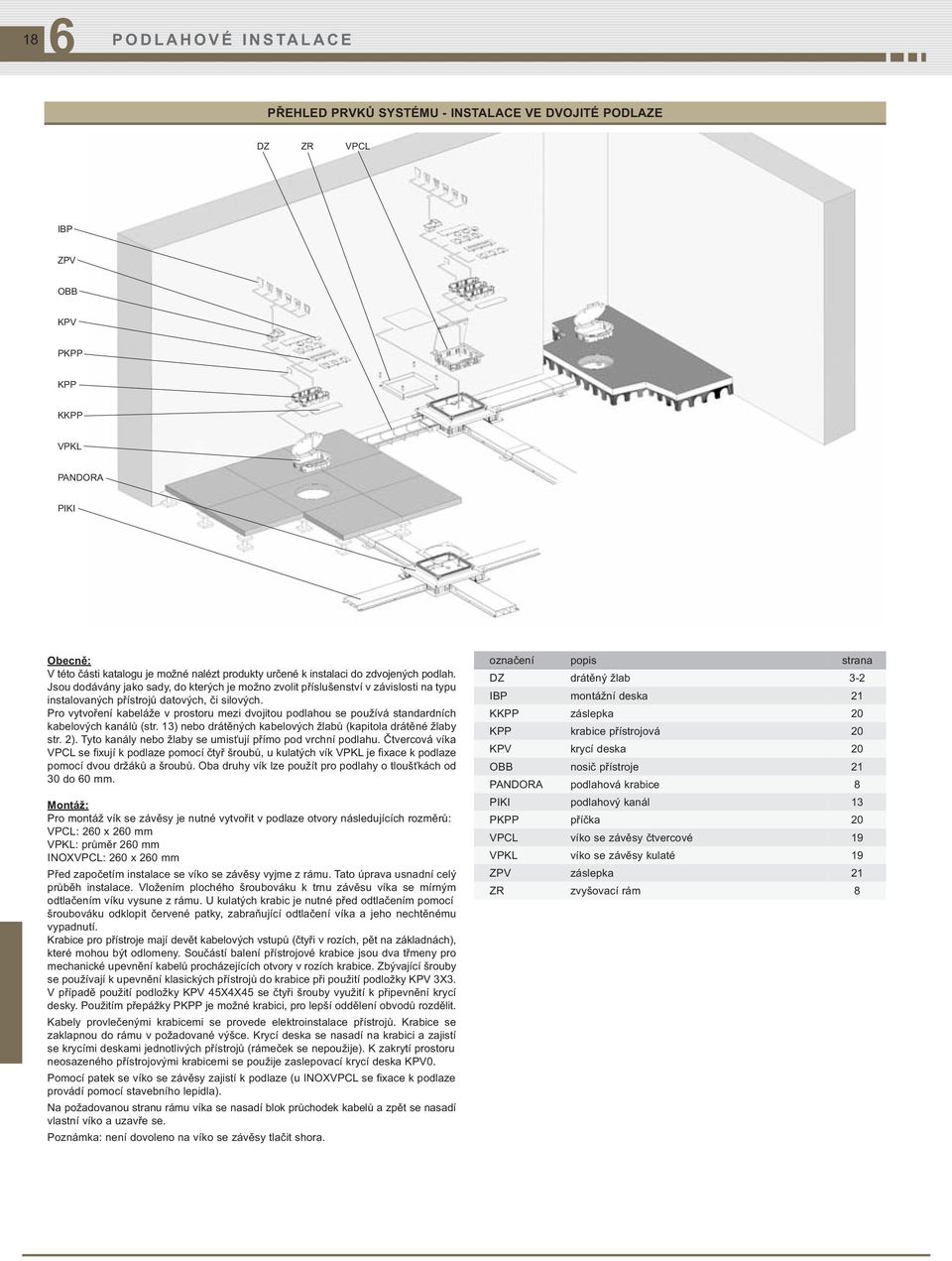 Pro vytvoření kabeláže v prostoru mezi dvojitou podlahou se používá standardních kabelových kanálů (str. 13) nebo drátěných kabelových žlabů (kapitola drátěné žlaby str. 2).