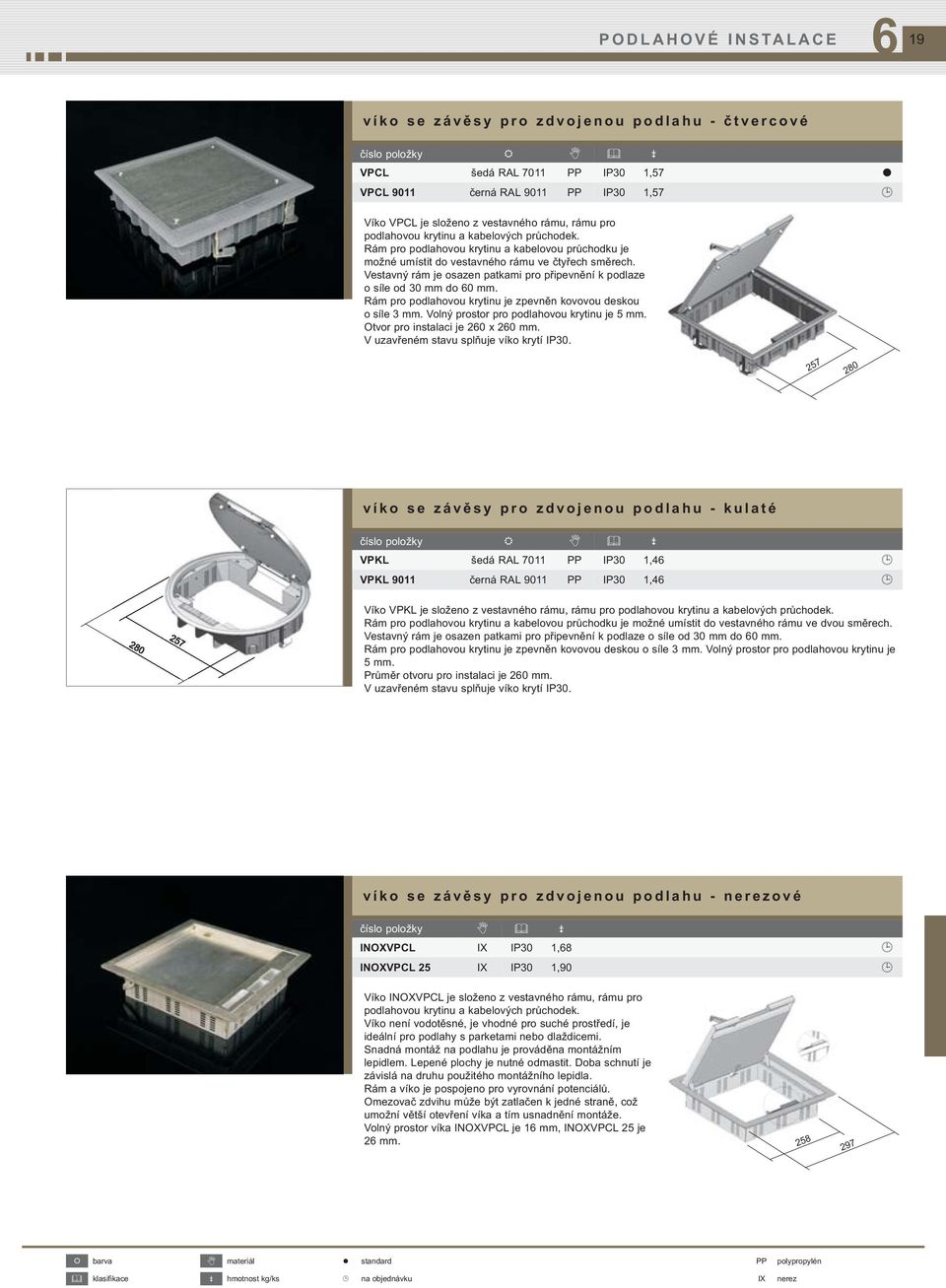 Vestavný rám je osazen patkami pro připevnění k podlaze o síle od 30 mm do 0 mm. Rám pro podlahovou krytinu je zpevněn kovovou deskou o síle 3 mm. Volný prostor pro podlahovou krytinu je 5 mm.