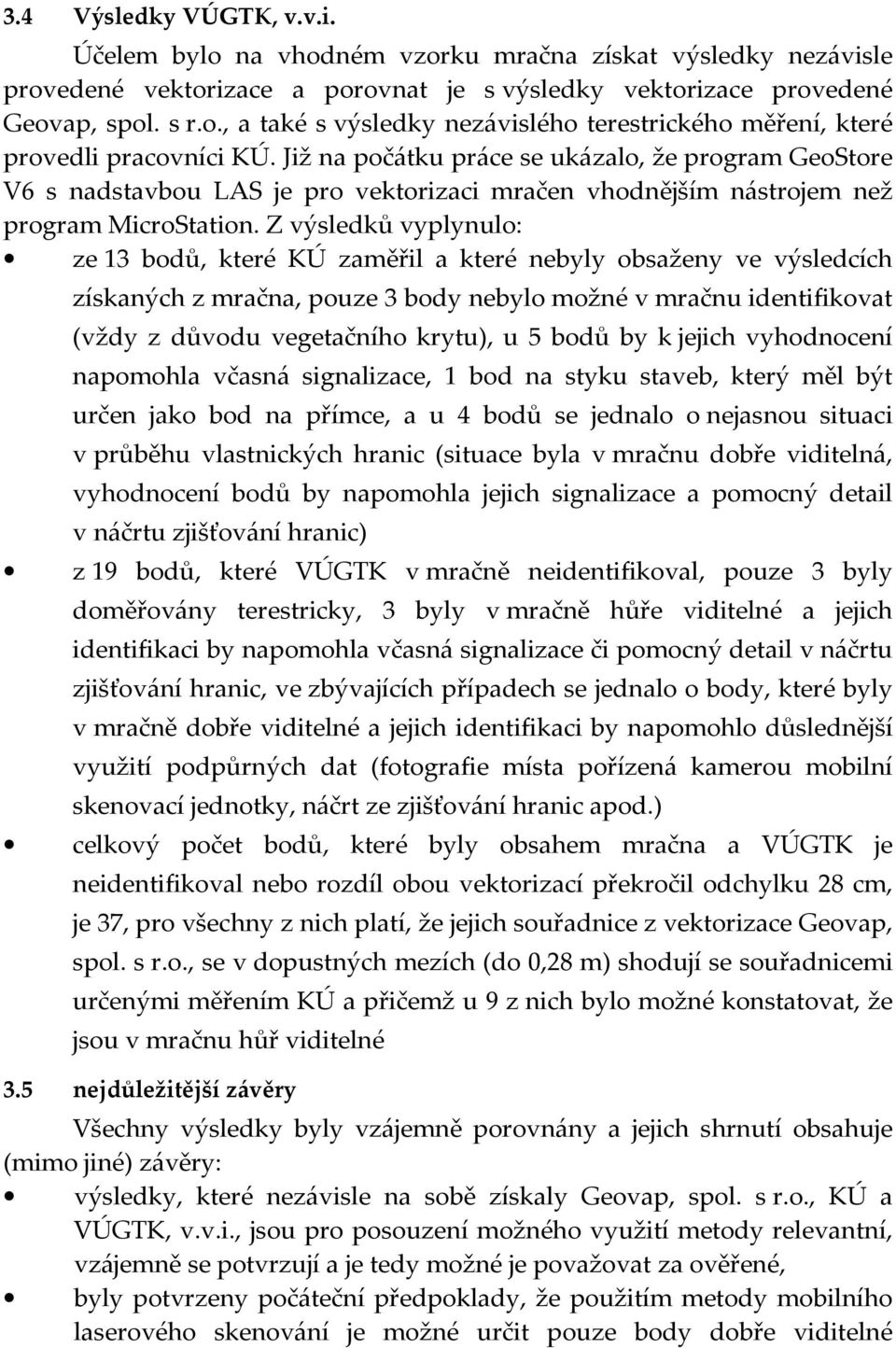 Z výsledků vyplynulo: ze 13 bodů, které KÚ zaměřil a které nebyly obsaženy ve výsledcích získaných z mračna, pouze 3 body nebylo možné v mračnu identifikovat (vždy z důvodu vegetačního krytu), u 5