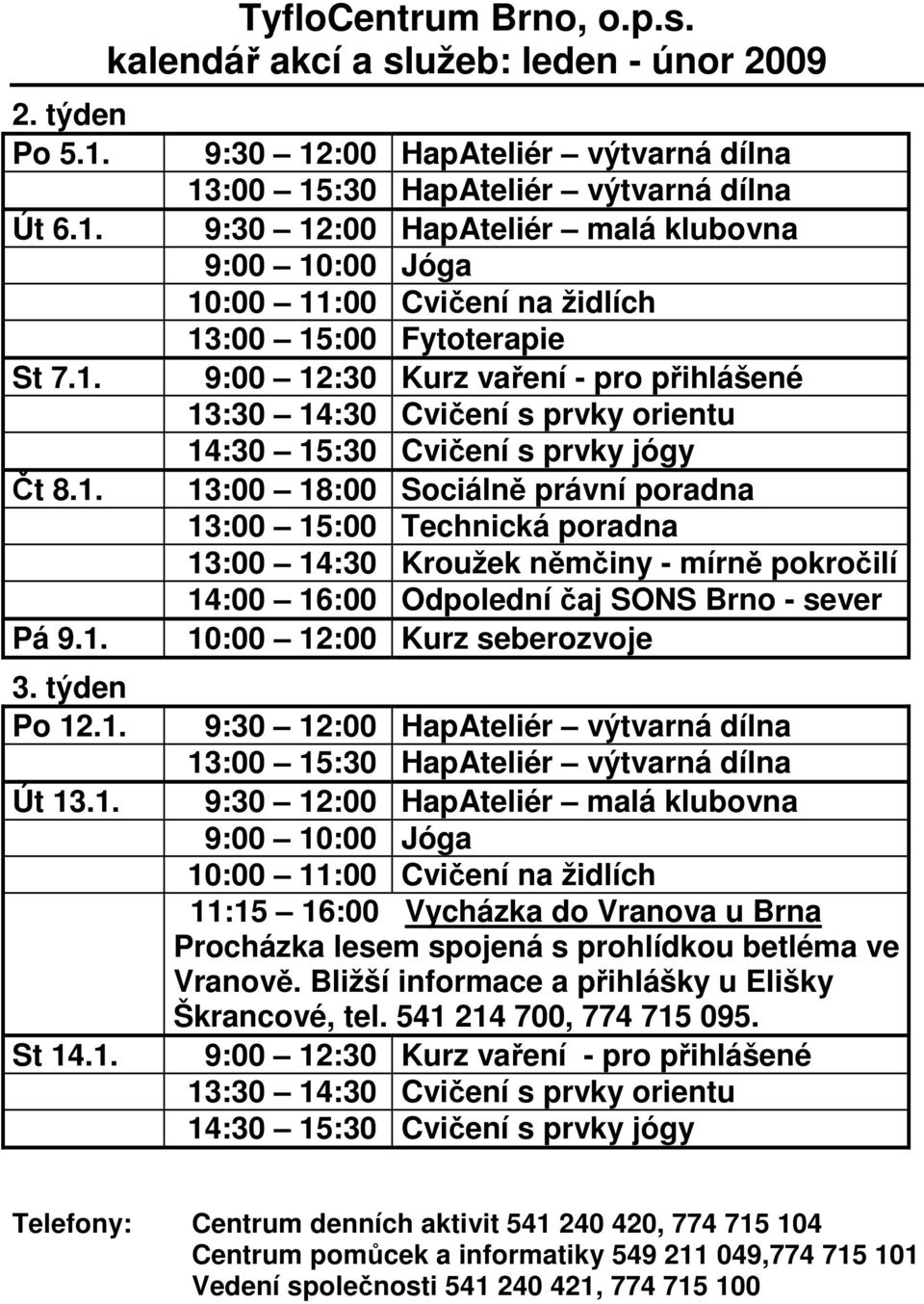 mírně pokročilí 14:00 16:00 Odpolední čaj SONS Brno - sever 10:00 12:00 Kurz seberozvoje 11:15 16:00 Vycházka do Vranova u