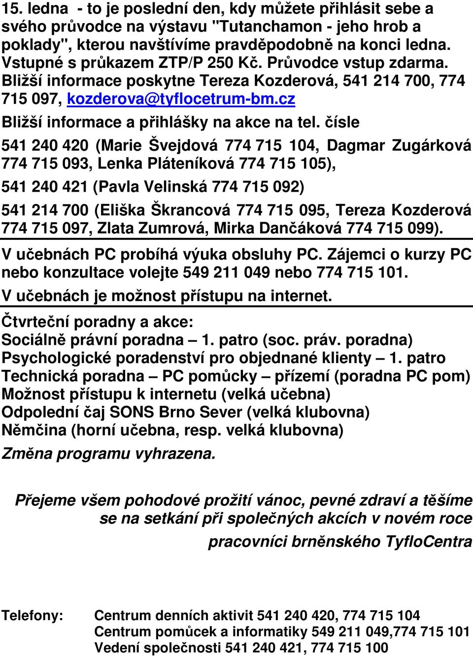 čísle 541 240 420 (Marie Švejdová 774 715 104, Dagmar Zugárková 774 715 093, Lenka Pláteníková 774 715 105), 541 240 421 (Pavla Velinská 774 715 092) 541 214 700 (Eliška Škrancová 774 715 095, Tereza