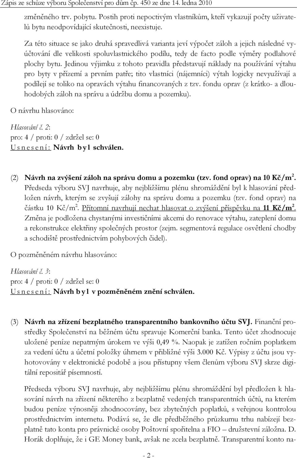 Jedinou výjimku z tohoto pravidla představují náklady na používání výtahu pro byty v přízemí a prvním patře; tito vlastníci (nájemníci) výtah logicky nevyužívají a podílejí se toliko na opravách