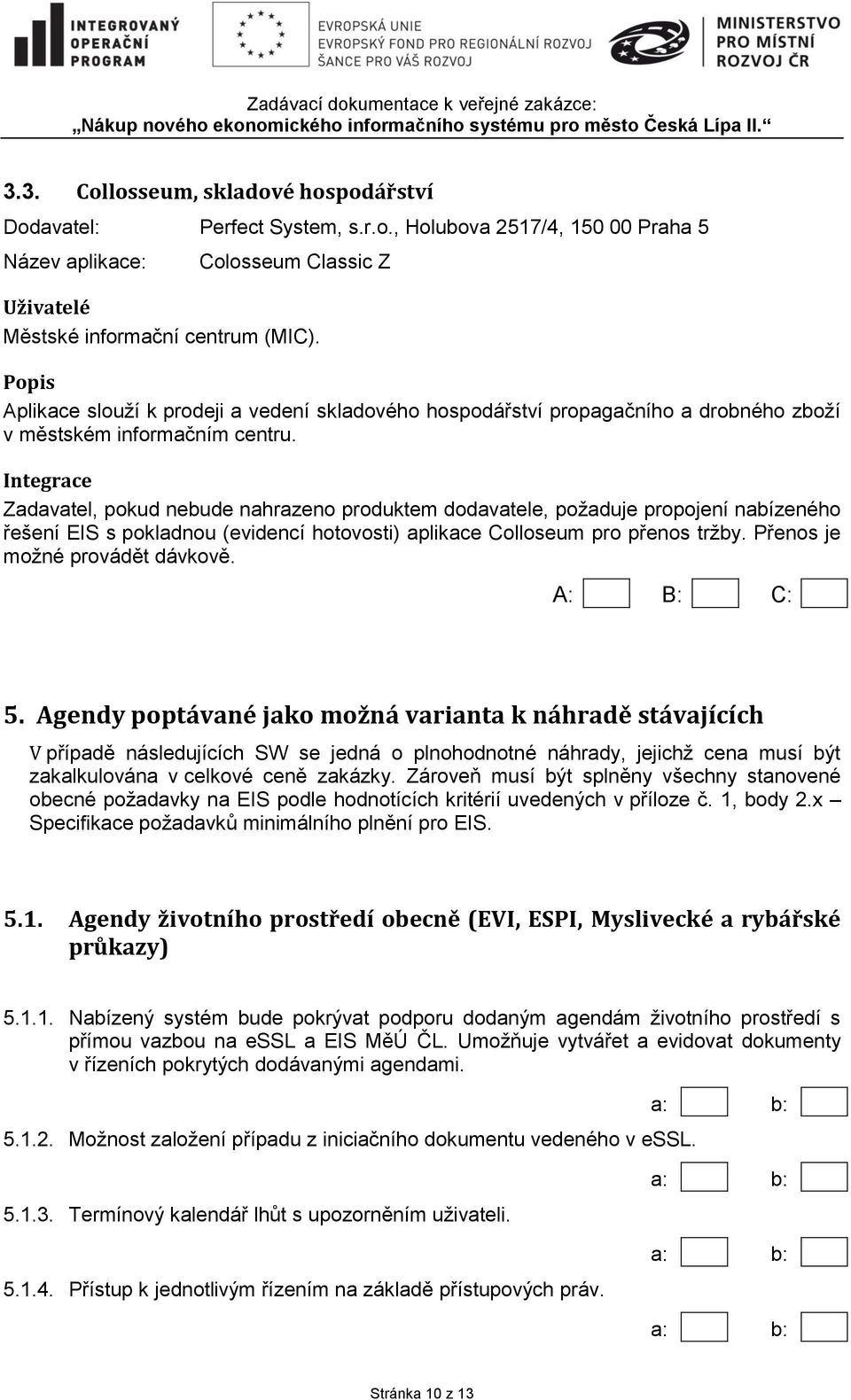 Zadavatel, pokud nebude nahrazeno produktem dodavatele, požaduje propojení nabízeného řešení EIS s pokladnou (evidencí hotovosti) aplikace Colloseum pro přenos tržby. Přenos je možné provádět dávkově.