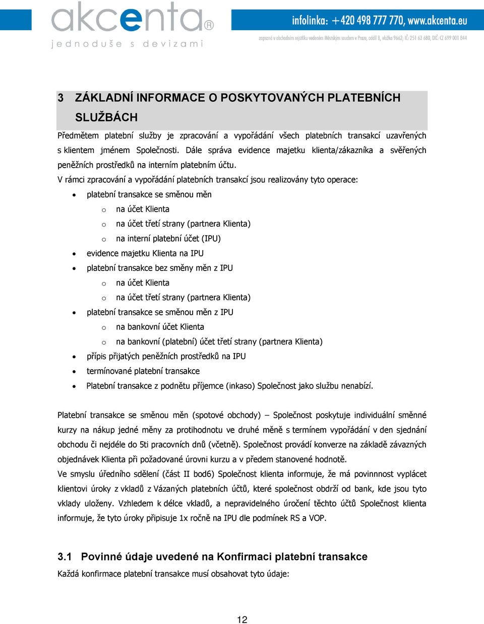 V rámci zpracování a vypořádání platebních transakcí jsou realizovány tyto operace: platební transakce se směnou měn o na účet Klienta o na účet třetí strany (partnera Klienta) o na interní platební