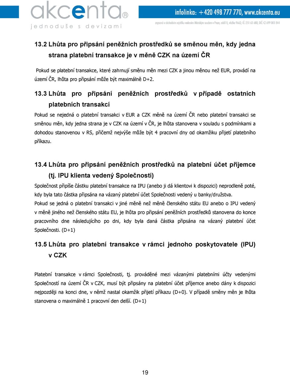 3 Lhůta pro připsání peněžních prostředků v případě ostatních platebních transakcí Pokud se nejedná o platební transakci v EUR a CZK měně na území ČR nebo platební transakci se směnou měn, kdy jedna