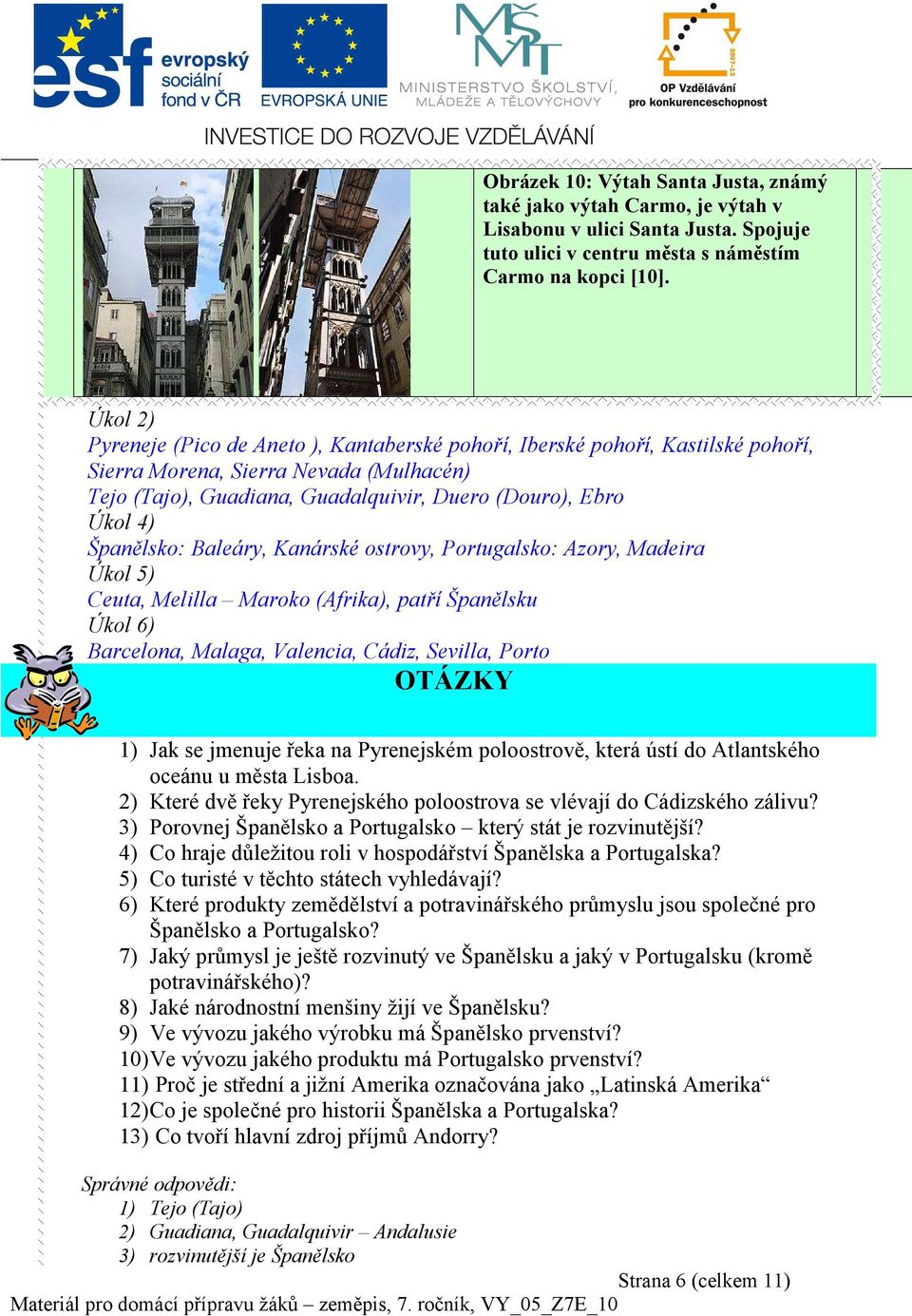 Španělsko: Baleáry, Kanárské ostrovy, Portugalsko: Azory, Madeira Úkol 5) Ceuta, Melilla Maroko (Afrika), patří Španělsku Úkol 6) Barcelona, Malaga, Valencia, Cádiz, Sevilla, Porto OTÁZKY 1) Jak se