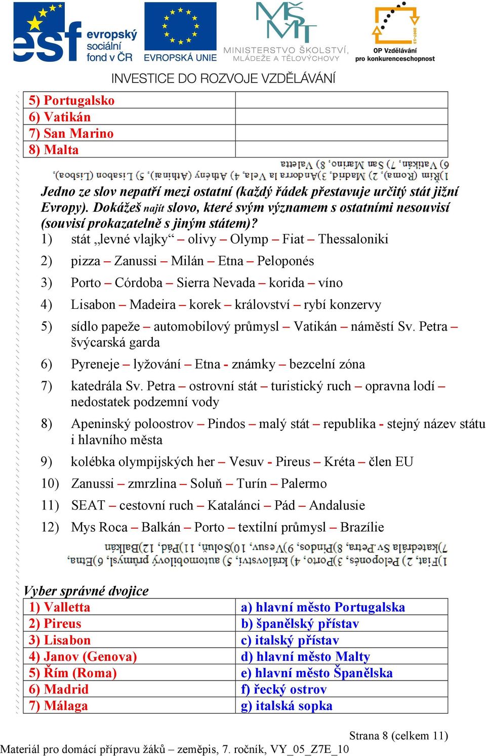 1) stát levné vlajky olivy Olymp Fiat Thessaloniki 2) pizza Zanussi Milán Etna Peloponés 3) Porto Córdoba Sierra Nevada korida víno 4) Lisabon Madeira korek království rybí konzervy 5) sídlo papeže