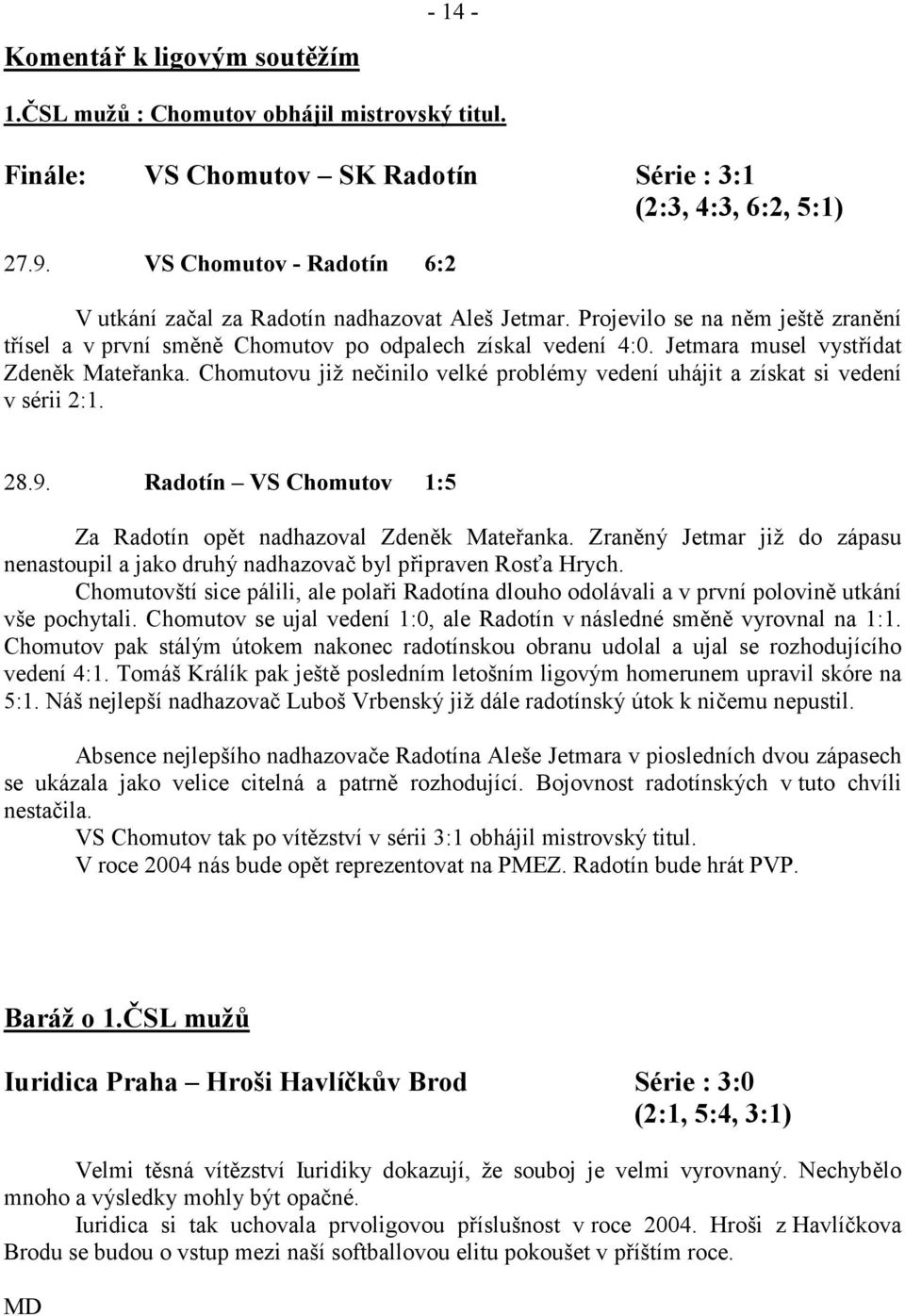 Jetmara musel vystídat Zdenk Mateanka. Chomutovu již ne7inilo velké problémy vedení uhájit a získat si vedení v sérii 2:1. 28.9. Radotín VS Chomutov 1:5 Za Radotín opt nadhazoval Zdenk Mateanka.