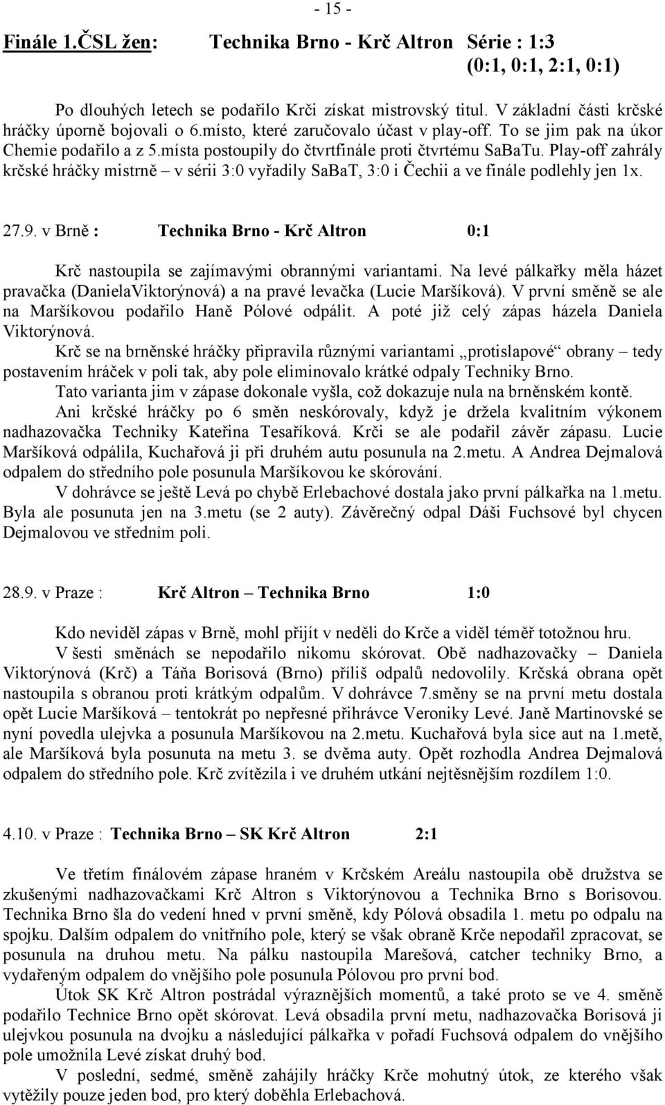 Play-off zahrály kr7ské hrá7ky mistrn v sérii 3:0 vyadily SaBaT, 3:0 i echii a ve finále podlehly jen 1x. 27.9. v Brn : Technika Brno - Kr Altron 0:1 Kr7 nastoupila se zajímavými obrannými variantami.