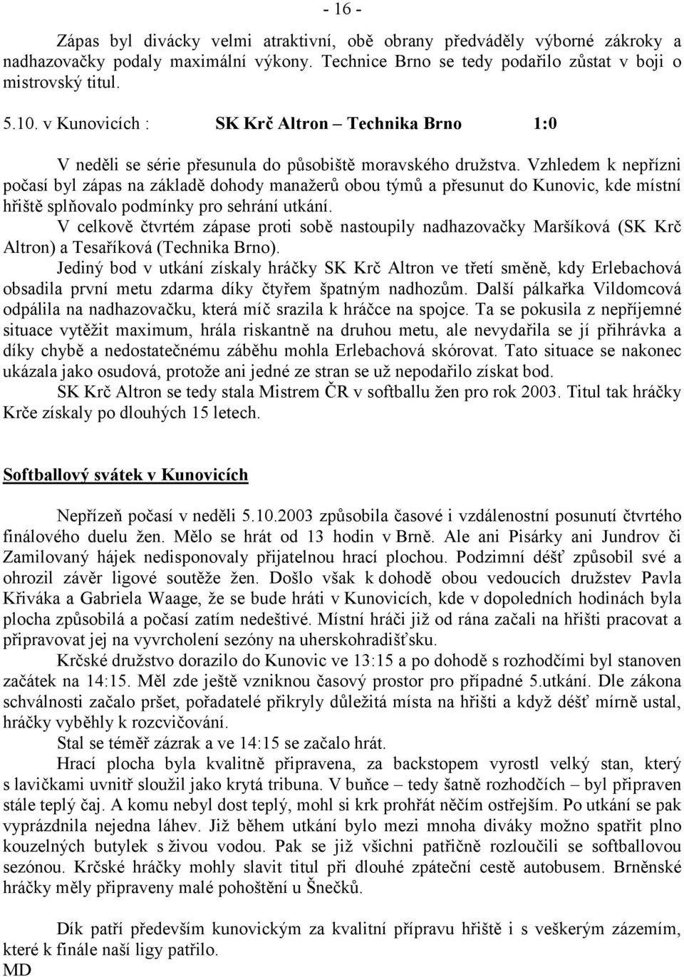 Vzhledem k nepízni po7así byl zápas na základ dohody manažer# obou tým# a pesunut do Kunovic, kde místní hišt splyovalo podmínky pro sehrání utkání.