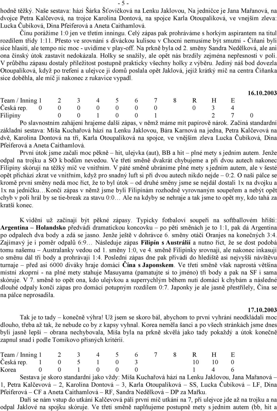 ubíková, Dina Pfeiferová a Aneta Caithamlová. ínu porážíme 1:0 jen ve tetím inningu. Celý zápas pak prohráváme s horkým aspirantem na titul rozdílem tídy 1:11.
