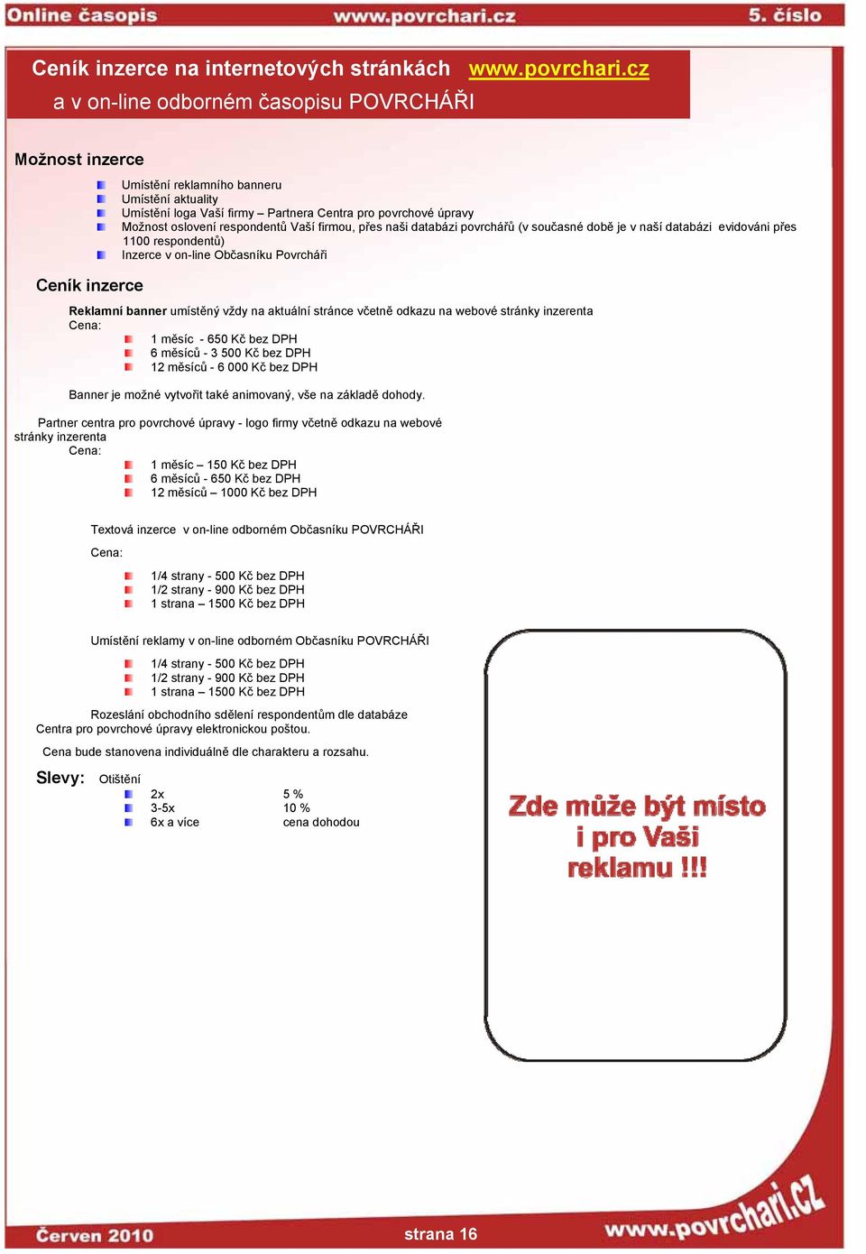 respondentů Vaší firmou, přes naši databázi povrchářů (v současné době je v naší databázi evidováni přes 1100 respondentů) Inzerce v on-line Občasníku Povrcháři Reklamní banner umístěný vždy na