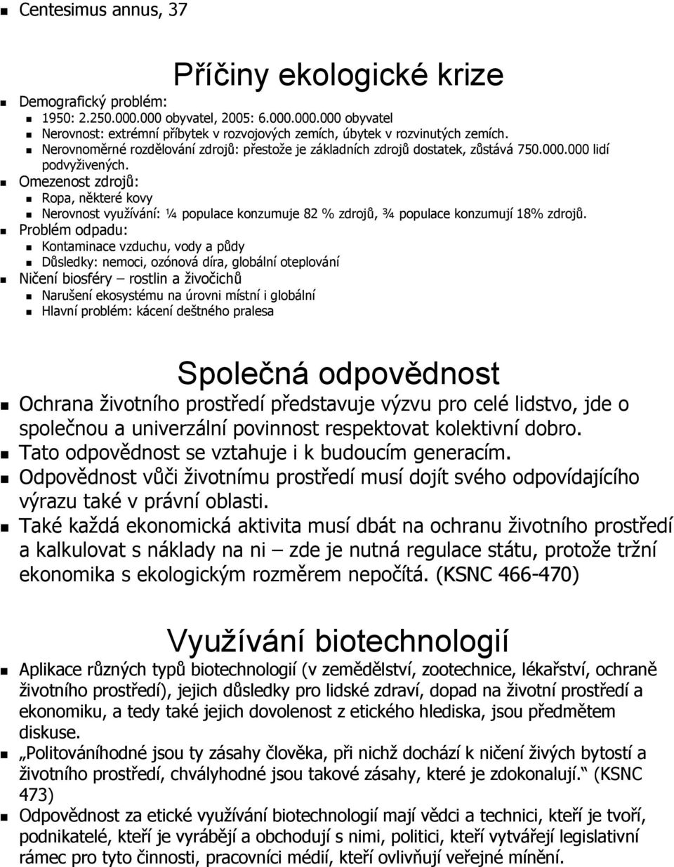 Omezenost zdrojů: Ropa, některé kovy Nerovnost využívání: ¼ populace konzumuje 82 % zdrojů, ¾ populace konzumují 18% zdrojů.