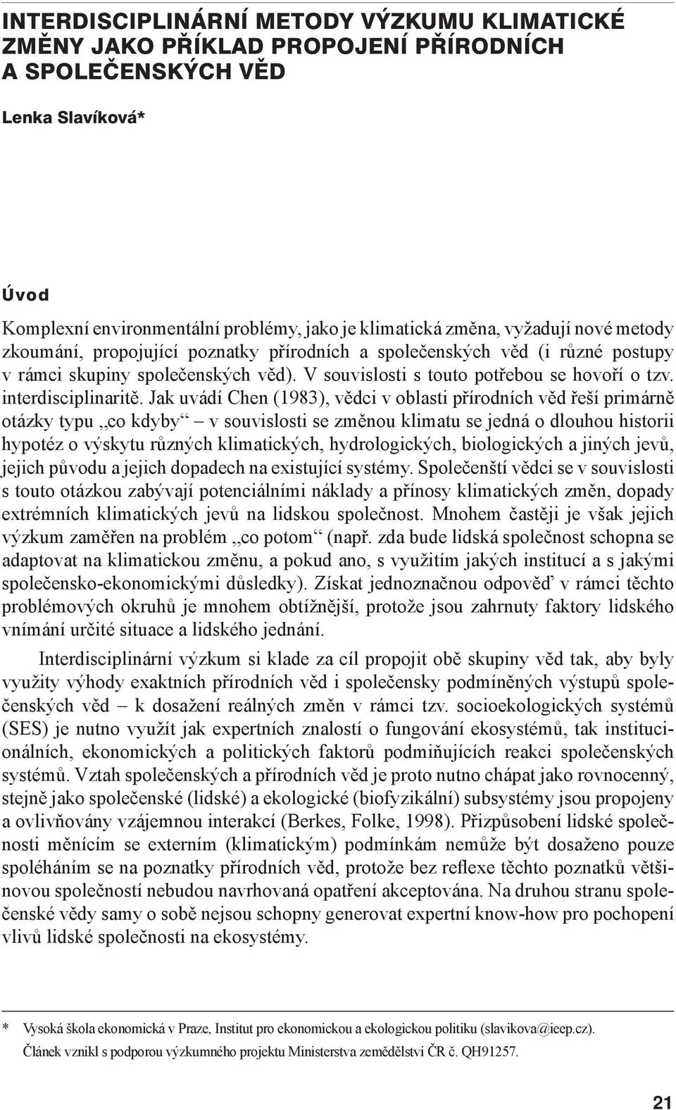 Jak uvádí Chen (1983), vědci v oblasti přírodních věd řeší primárně otázky typu co kdyby v souvislosti se změnou klimatu se jedná o dlouhou historii hypotéz o výskytu různých klimatických,