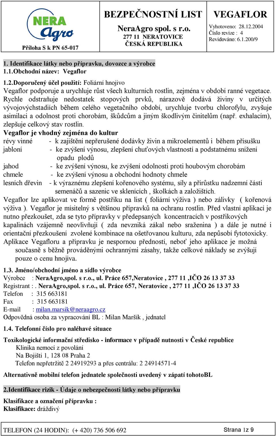 Rychle odstraňuje nedostatek stopových prvků, nárazově dodává živiny v určitých vývojovýchstadiích během celého vegetačního období, urychluje tvorbu chlorofylu, zvyšuje asimilaci a odolnost proti