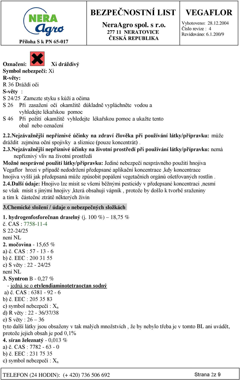 2.Nejzávažnější nepříznivé účinky na zdraví člověka při používání látky/přípravku: může dráždit zejména oční spojivky a sliznice (pouze koncentrát). 2.3.