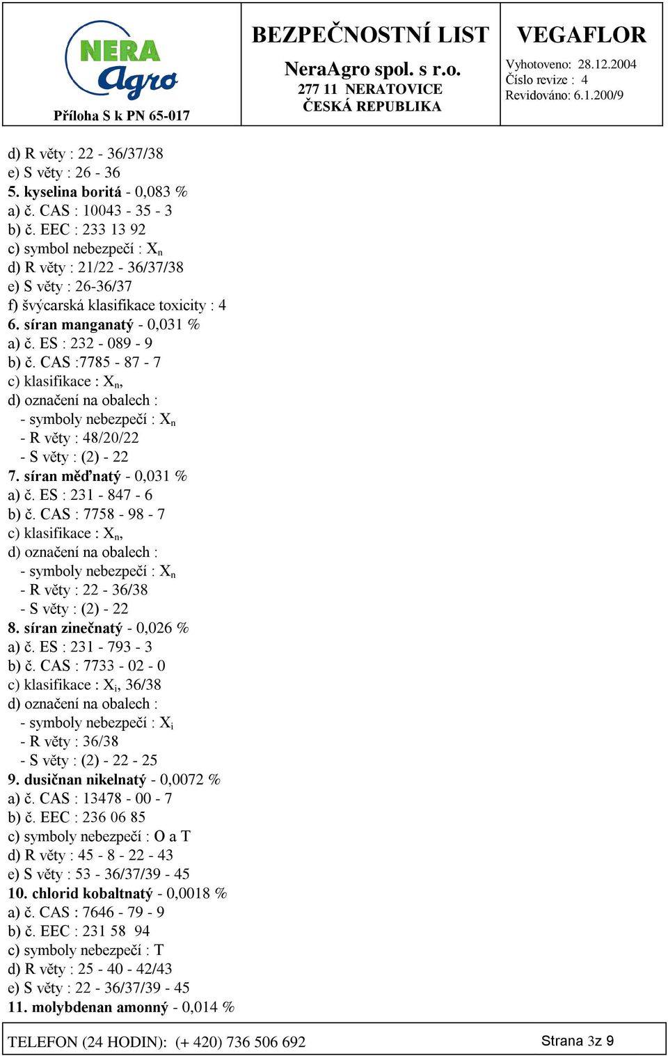 CAS :7785-87 - 7 c) klasifikace : X n, d) označení na obalech : - symboly nebezpečí : X n - R věty : 48/20/22 - S věty : (2) - 22 7. síran měďnatý - 0,031 % a) č. ES : 231-847 - 6 b) č.