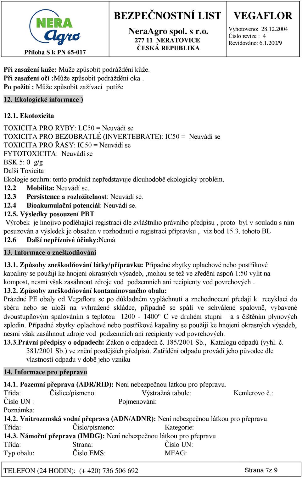 .1. Ekotoxicita TOXICITA PRO RYBY: LC50 = Neuvádí se TOXICITA PRO BEZOBRATLÉ (INVERTEBRATE): IC50 = Neuvádí se TOXICITA PRO ŘASY: IC50 = Neuvádí se FYTOTOXICITA: Neuvádí se BSK 5: 0 g/g Další