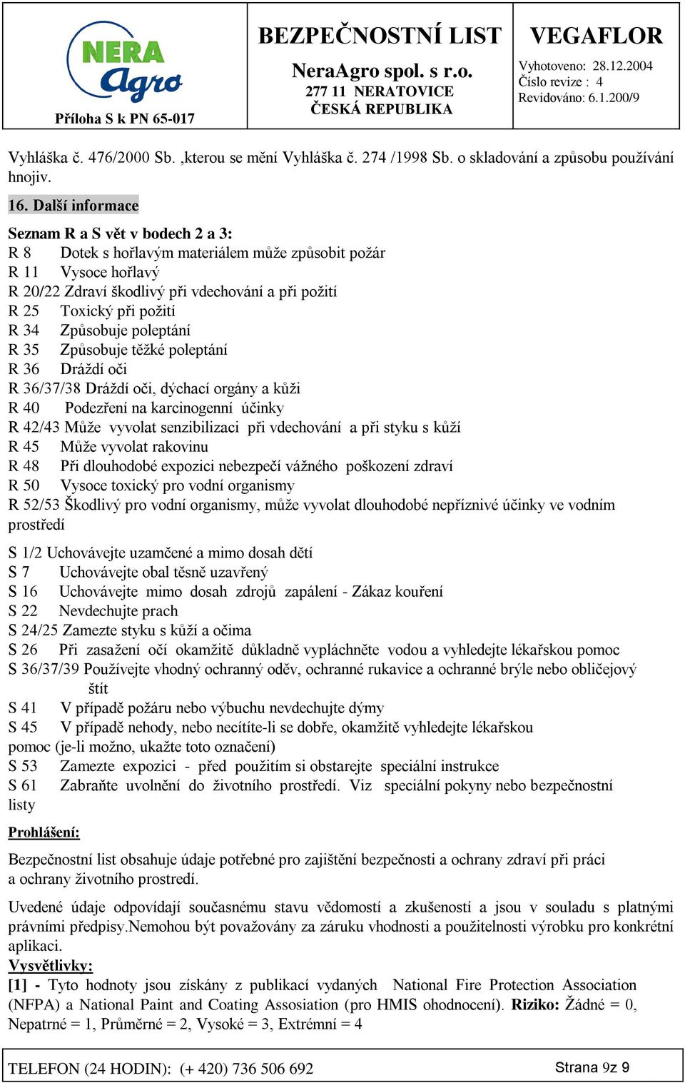 34 Způsobuje poleptání R 35 Způsobuje těžké poleptání R 36 Dráždí oči R 36/37/38 Dráždí oči, dýchací orgány a kůži R 40 Podezření na karcinogenní účinky R 42/43 Může vyvolat senzibilizaci při