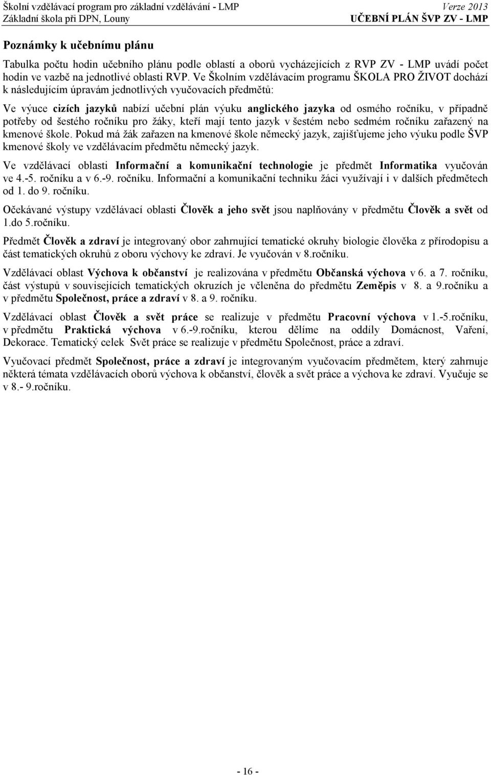 ročníku, v případně potřeby od šestého ročníku pro žáky, kteří mají tento jazyk v šestém nebo sedmém ročníku zařazený na kmenové škole.