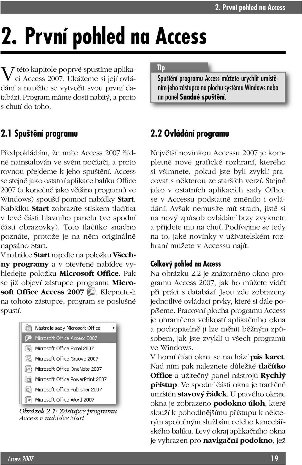 1 Spuštění programu Předpokládám, že máte Access 2007 řádně nainstalován ve svém počítači, a proto rovnou přejdeme k jeho spuštění.