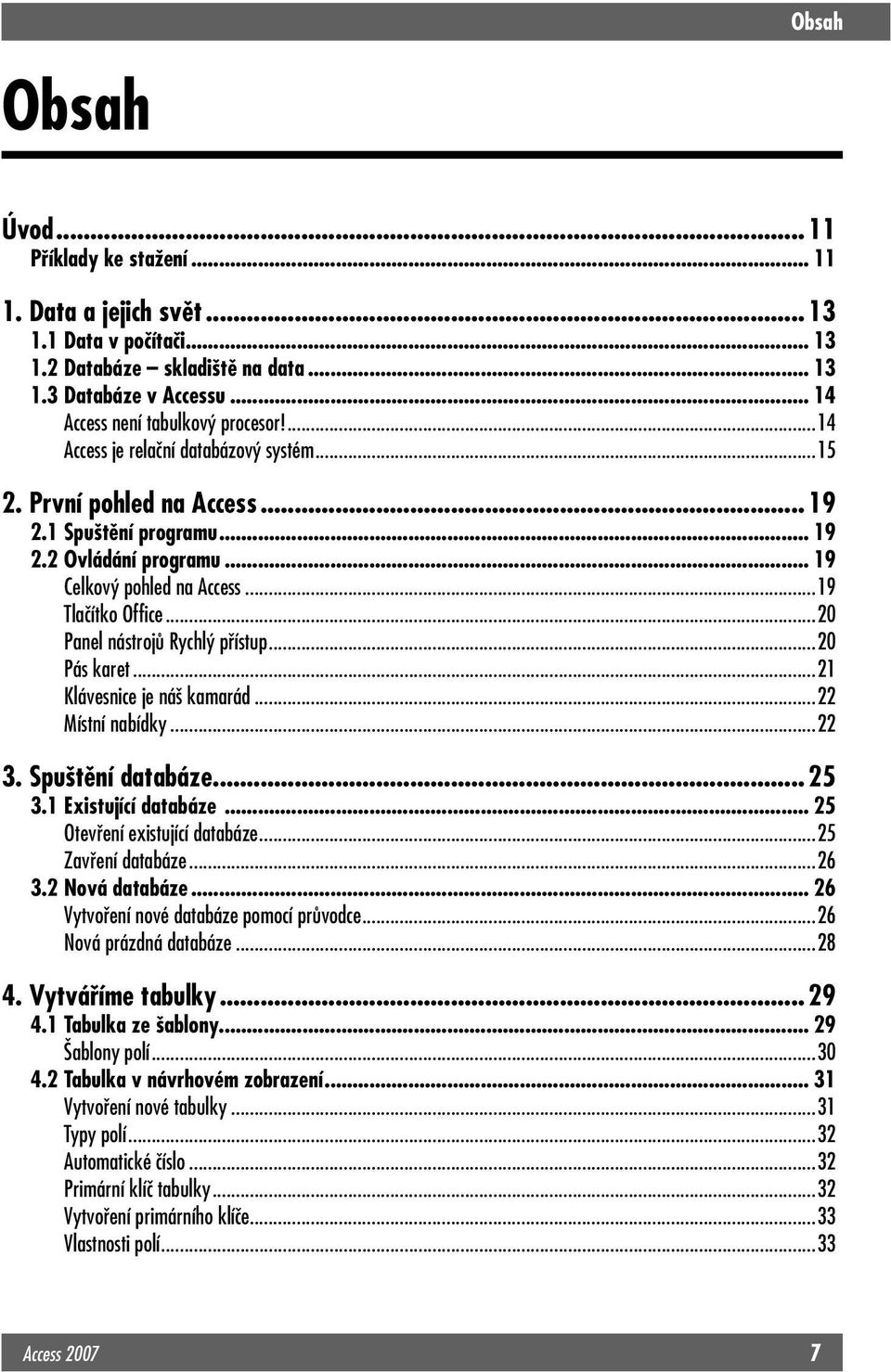 ..20 Panel nástrojů Rychlý přístup...20 Pás karet...21 Klávesnice je náš kamarád...22 Místní nabídky...22 3. Spuštění databáze... 25 3.1 Existující databáze... 25 Otevření existující databáze.