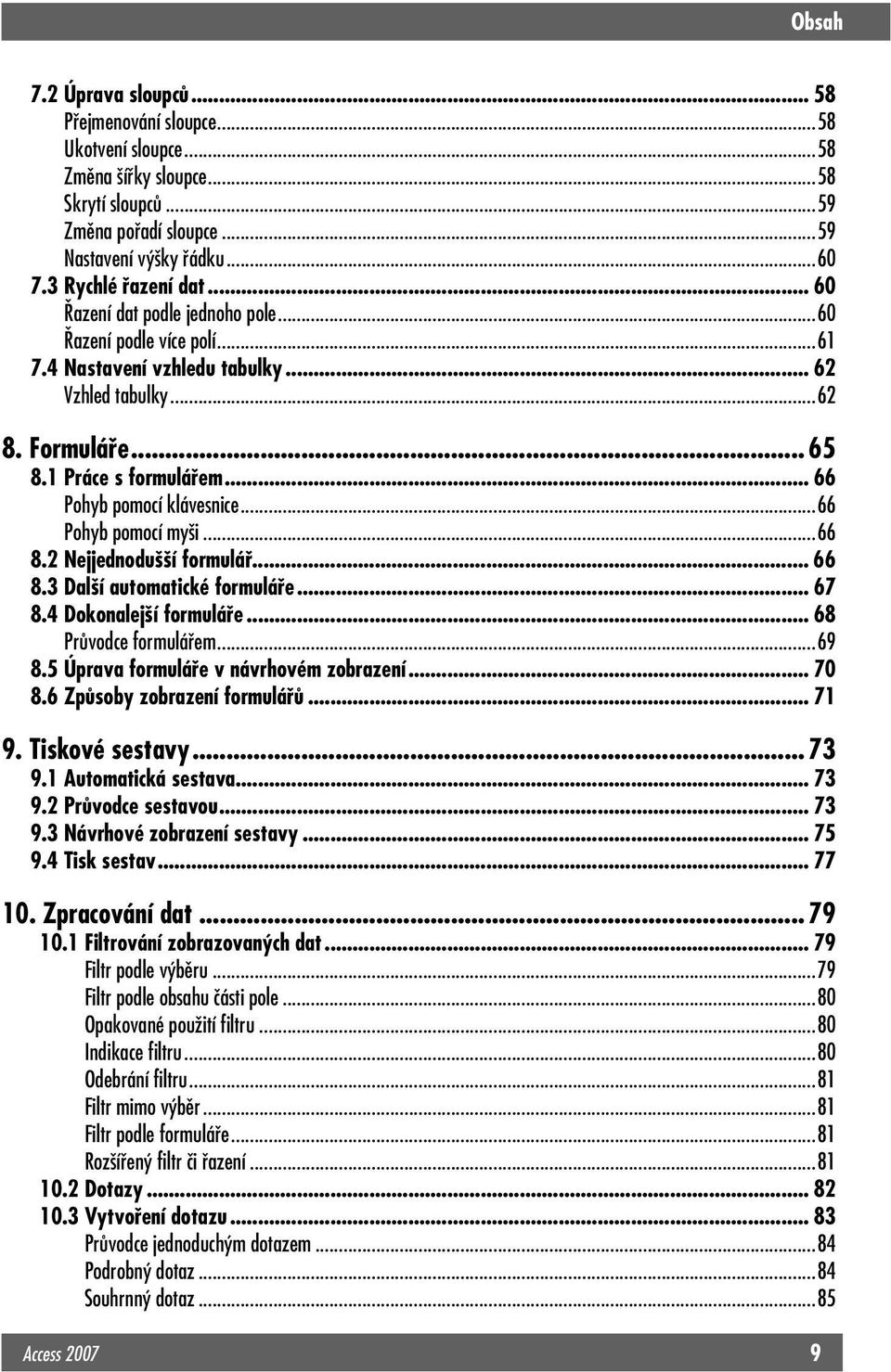 ..66 Pohyb pomocí myši...66 8.2 Nejjednodušší formulář... 66 8.3 Další automatické formuláře... 67 8.4 Dokonalejší formuláře... 68 Průvodce formulářem...69 8.5 Úprava formuláře v návrhovém zobrazení.