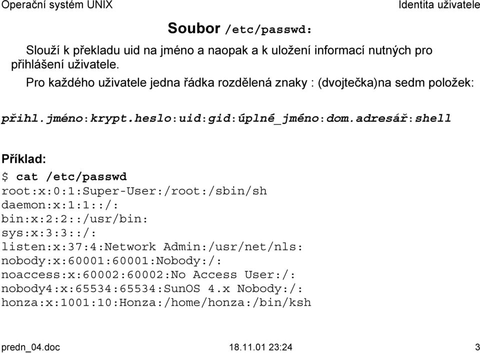 adresář:shell Příklad: $ cat /etc/passwd root:x:0:1:super-user:/root:/sbin/sh daemon:x:1:1::/: bin:x:2:2::/usr/bin: sys:x:3:3::/: