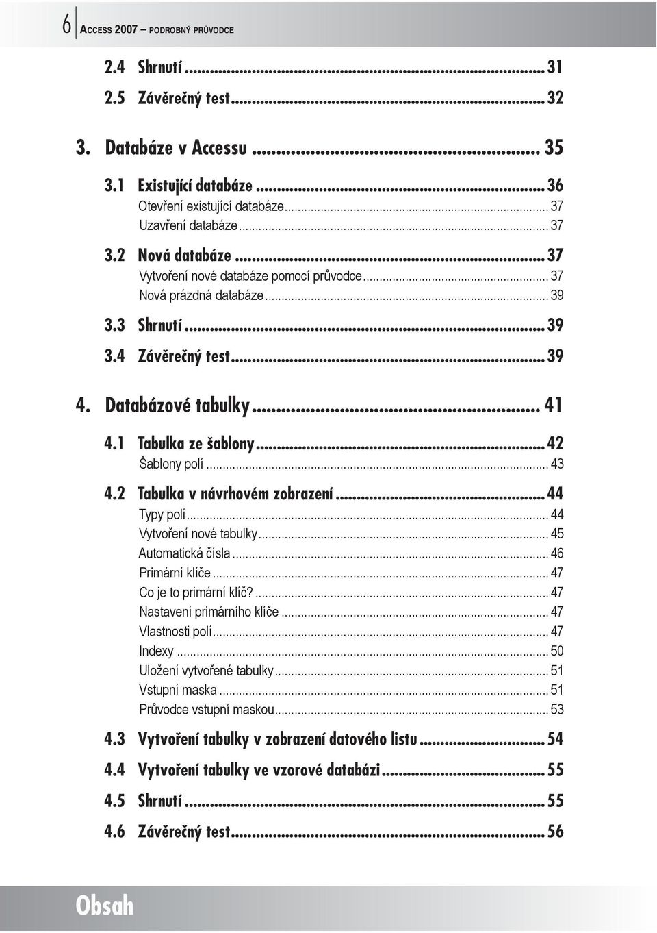 ..42 Šablony polí... 43 4.2 Tabulka v návrhovém zobrazení...44 Typy polí... 44 Vytvoření nové tabulky... 45 Automatická čísla... 46 Primární klíče... 47 Co je to primární klíč?