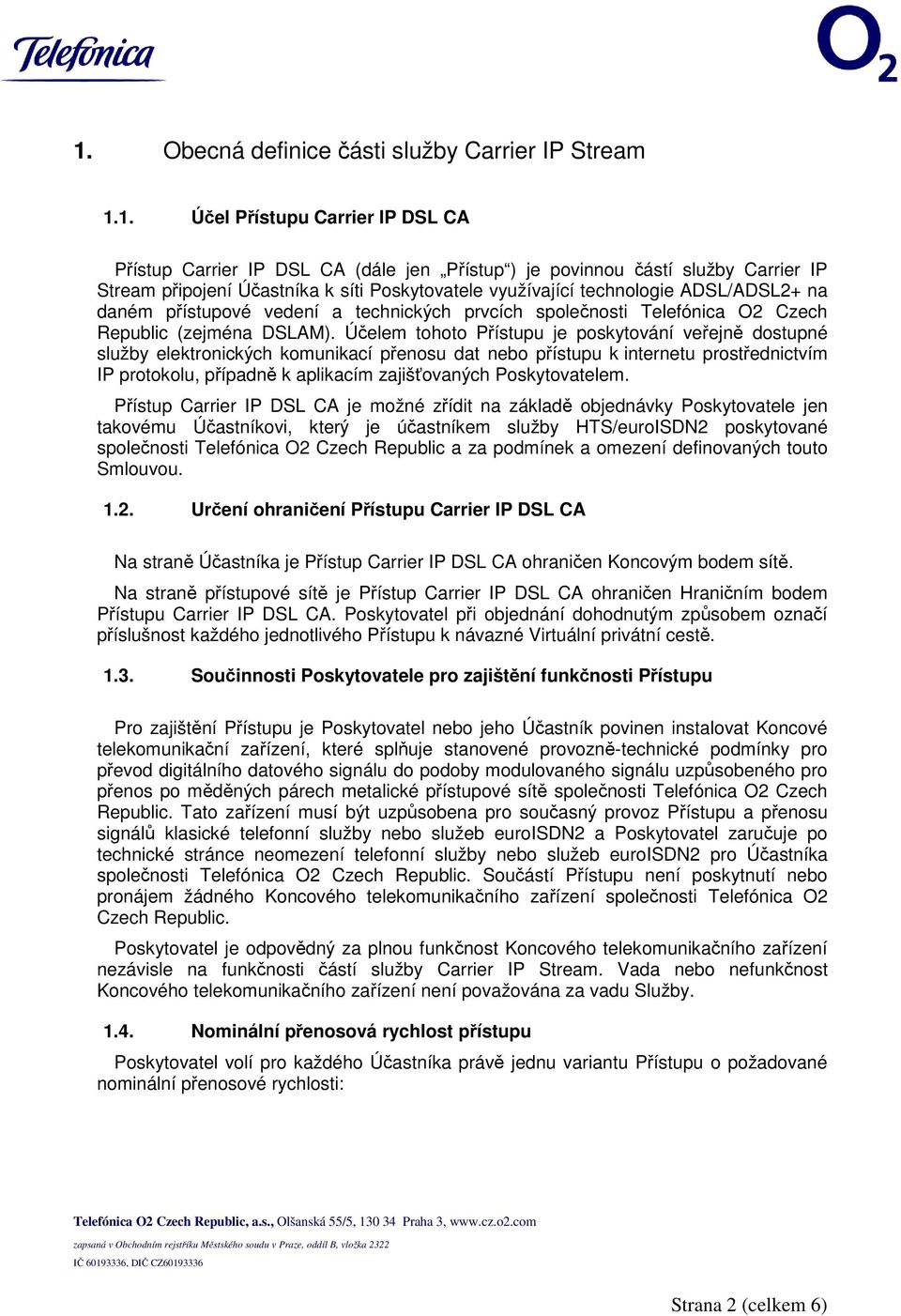 Účelem tohoto Přístupu je poskytování veřejně dostupné služby elektronických komunikací přenosu dat nebo přístupu k internetu prostřednictvím IP protokolu, případně k aplikacím zajišťovaných