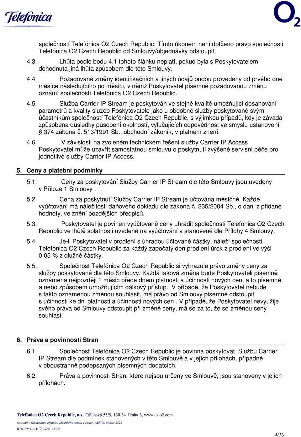 4. Požadované změny identifikačních a jiných údajů budou provedeny od prvého dne měsíce následujícího po měsíci, v němž Poskytovatel písemné požadovanou změnu oznámí společnosti Telefónica O2 Czech